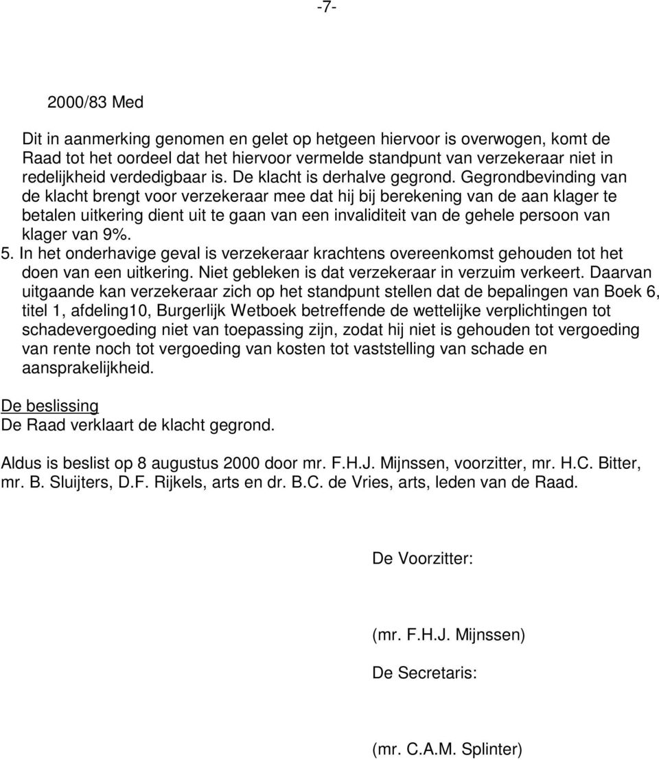 Gegrondbevinding van de klacht brengt voor verzekeraar mee dat hij bij berekening van de aan klager te betalen uitkering dient uit te gaan van een invaliditeit van de gehele persoon van klager van 9%.