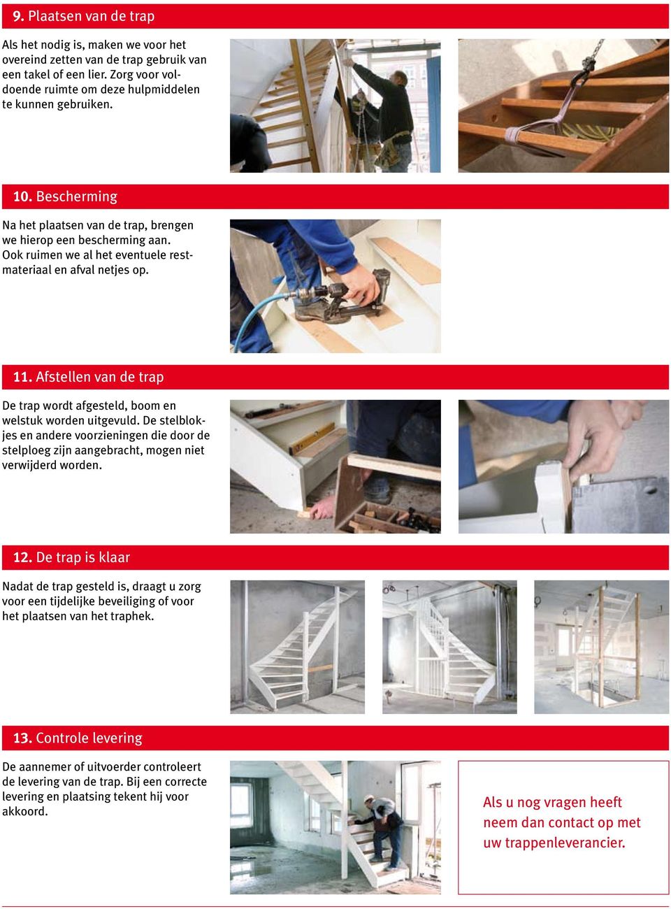 Afstellen van de trap De trap wordt afgesteld, boom en welstuk worden uitgevuld. De stelblokjes en andere voorzieningen die door de stelploeg zijn aangebracht, mogen niet verwijderd worden. 12.