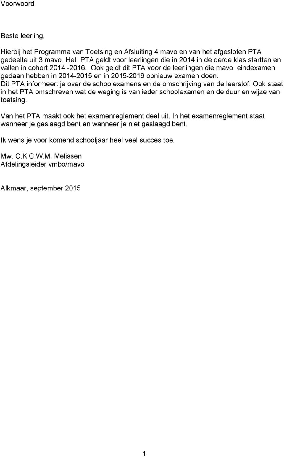 Ook geldt dit PTA voor de leerlingen die mavo eindexamen gedaan hebben in 2014-2015 en in 2015-2016 opnieuw examen doen. Dit PTA informeert je over de schoolexamens en de omschrijving de leerstof.