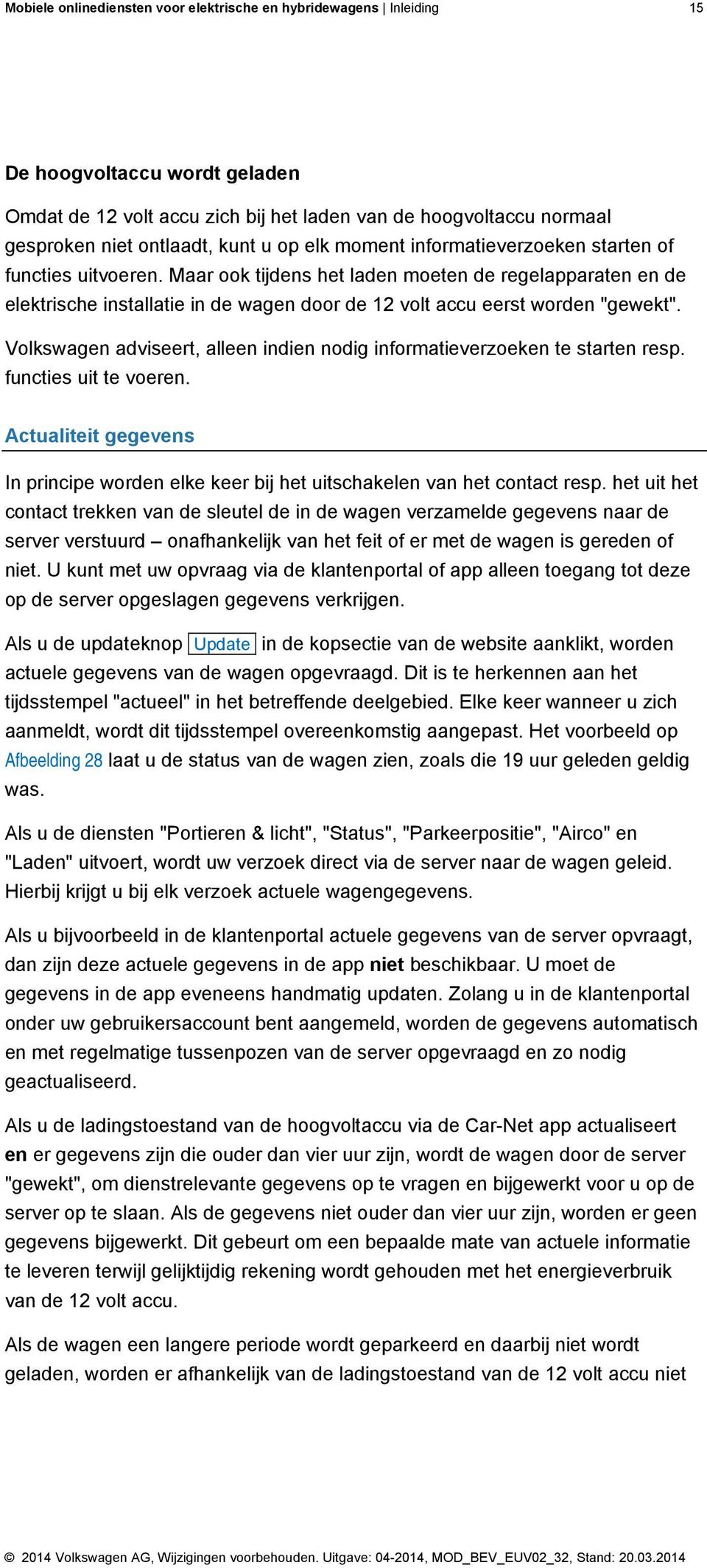 Maar ook tijdens het laden moeten de regelapparaten en de elektrische installatie in de wagen door de 12 volt accu eerst worden "gewekt".