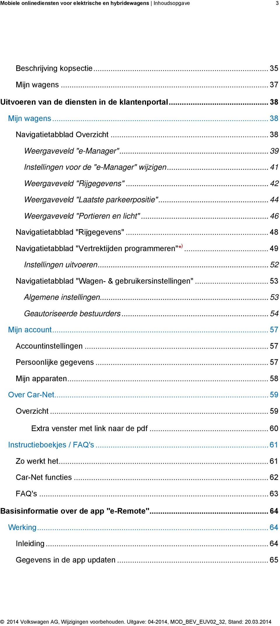 .. 44 Weergaveveld "Portieren en licht"... 46 Navigatietabblad "Rijgegevens"... 48 Navigatietabblad "Vertrektijden programmeren"* )... 49 Instellingen uitvoeren.