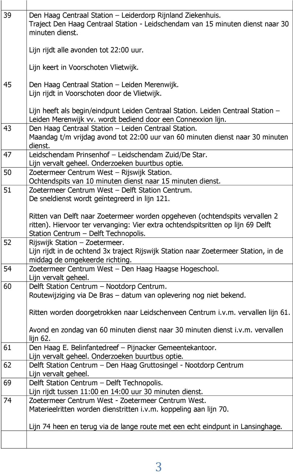 Leiden Centraal Station Leiden Merenwijk vv. wordt bediend door een Connexxion lijn. 43 Den Haag Centraal Station Leiden Centraal Station. 47 Leidschendam Prinsenhof Leidschendam Zuid/De Star.