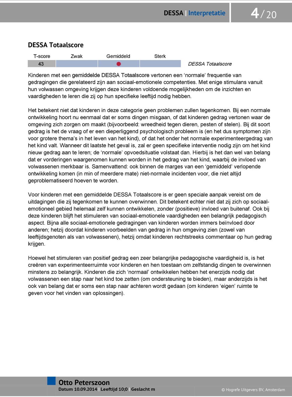 Met enige stimulans vanuit hun volwassen omgeving krijgen deze kinderen voldoende mogelijkheden om de inzichten en vaardigheden te leren die zij op hun specifieke leeftijd nodig hebben.