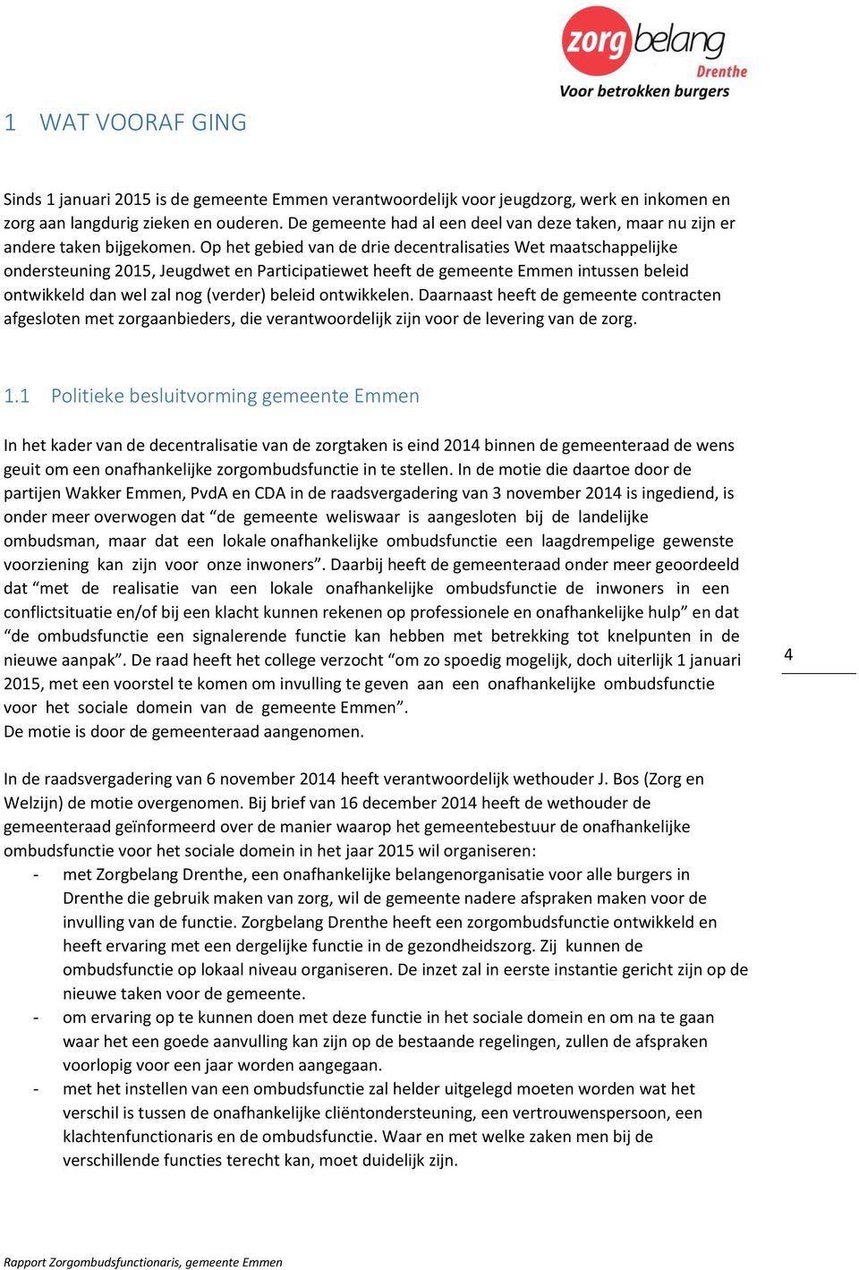 Op het gebied van de drie decentralisaties Wet maatschappelijke ondersteuning 2015, Jeugdwet en Participatiewet heeft de gemeente Emmen intussen beleid ontwikkeld dan wel zal nog (verder) beleid