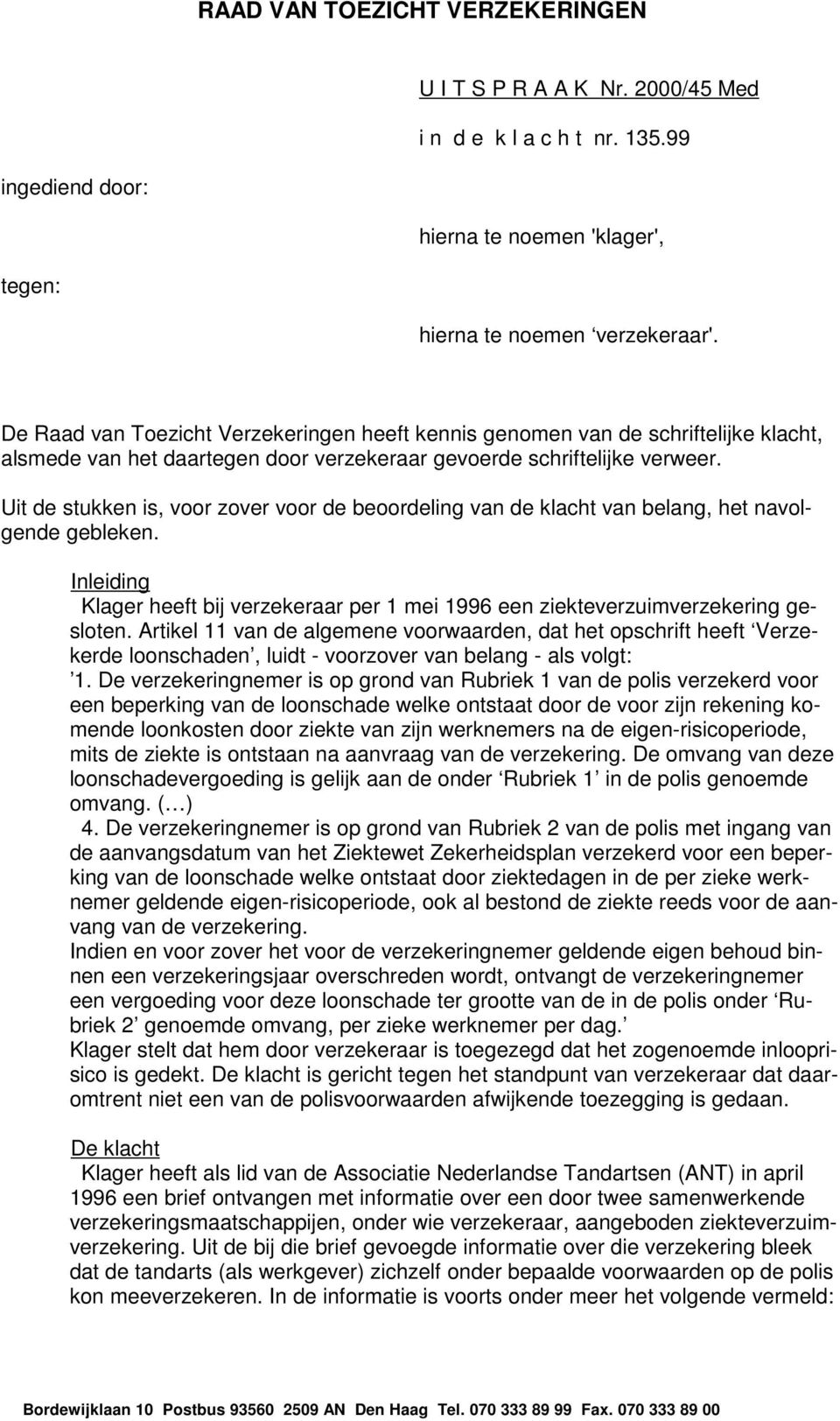 Uit de stukken is, voor zover voor de beoordeling van de klacht van belang, het navolgende gebleken. Inleiding Klager heeft bij verzekeraar per 1 mei 1996 een ziekteverzuimverzekering gesloten.