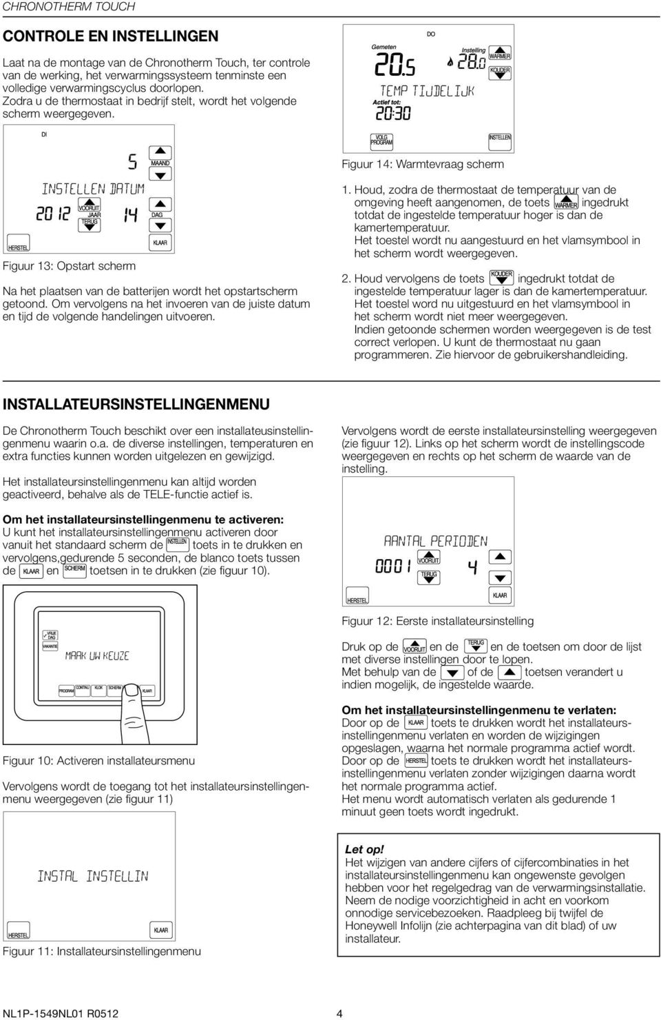 Figuur 14: Warmtevraag scherm Figuur 13: Opstart scherm Na het plaatsen van de batterijen wordt het opstartscherm getoond.