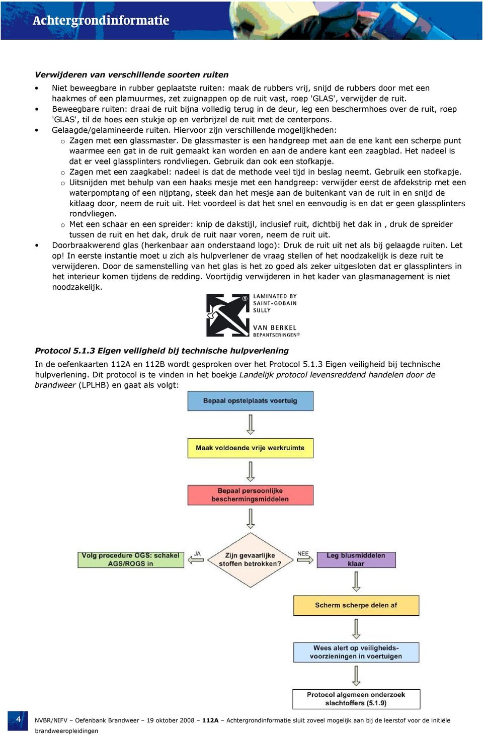 Beweegbare ruiten: draai de ruit bijna volledig terug in de deur, leg een beschermhoes over de ruit, roep 'GLAS', til de hoes een stukje op en verbrijzel de ruit met de centerpons.