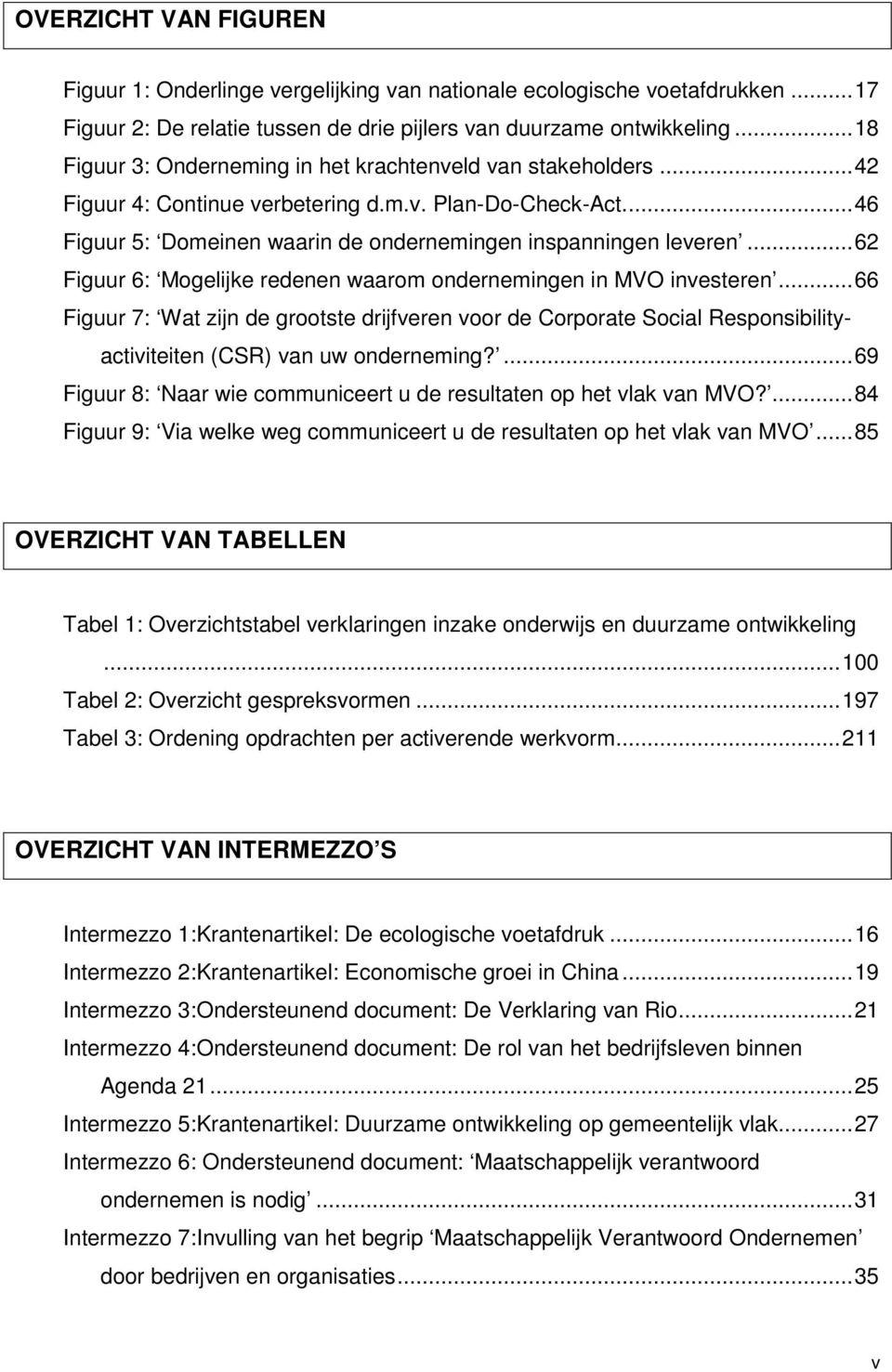 ..62 Figuur 6: Mogelijke redenen waarom ondernemingen in MVO investeren...66 Figuur 7: Wat zijn de grootste drijfveren voor de Corporate Social Responsibilityactiviteiten (CSR) van uw onderneming?