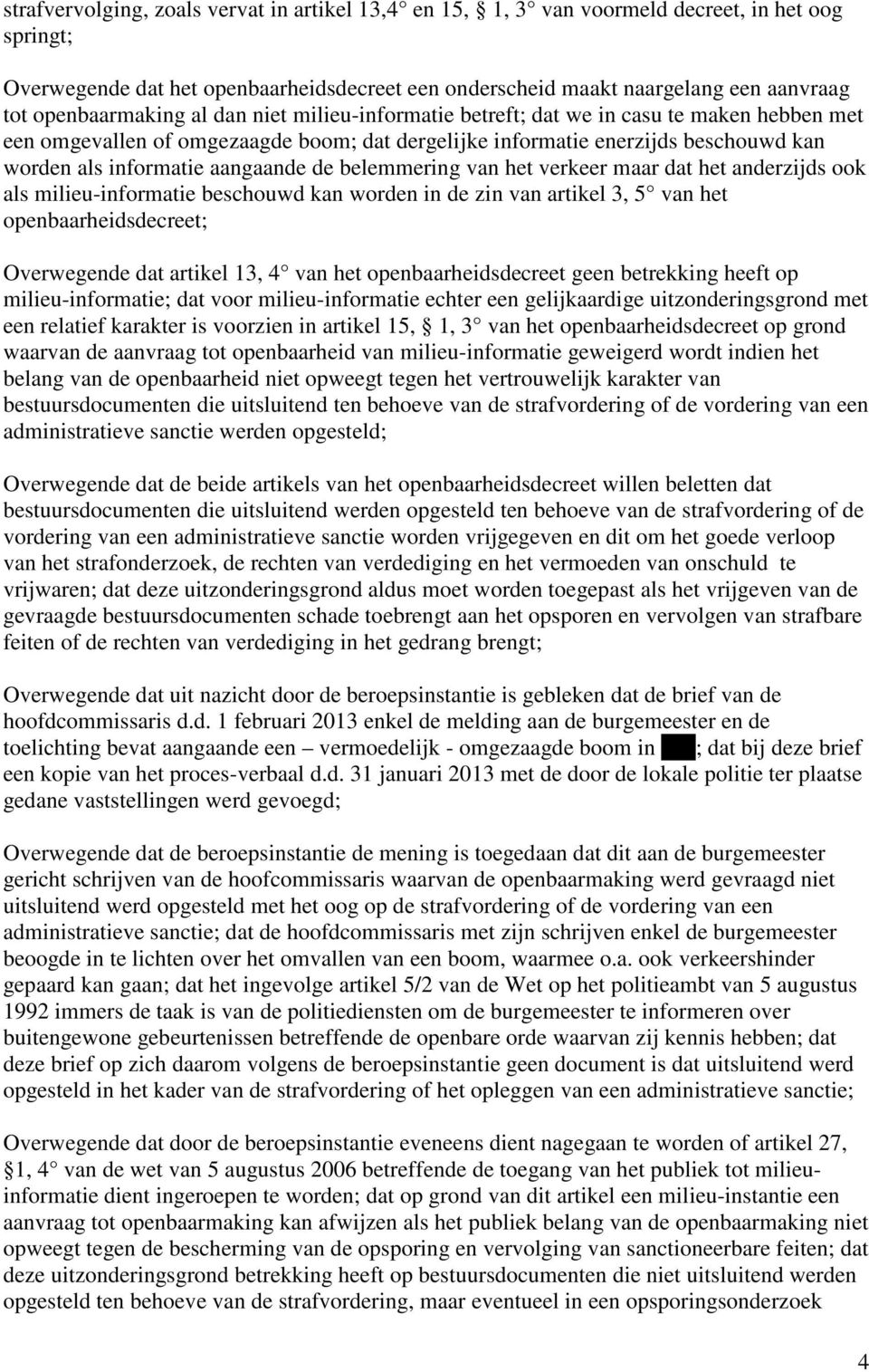 aangaande de belemmering van het verkeer maar dat het anderzijds ook als milieu-informatie beschouwd kan worden in de zin van artikel 3, 5 van het openbaarheidsdecreet; Overwegende dat artikel 13, 4