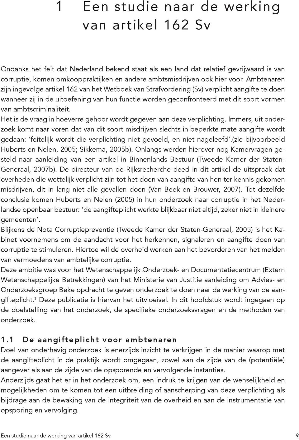 Ambtenaren zijn ingevolge artikel 162 van het Wetboek van Strafvordering (Sv) verplicht aangifte te doen wanneer zij in de uitoefening van hun functie worden geconfronteerd met dit soort vormen van