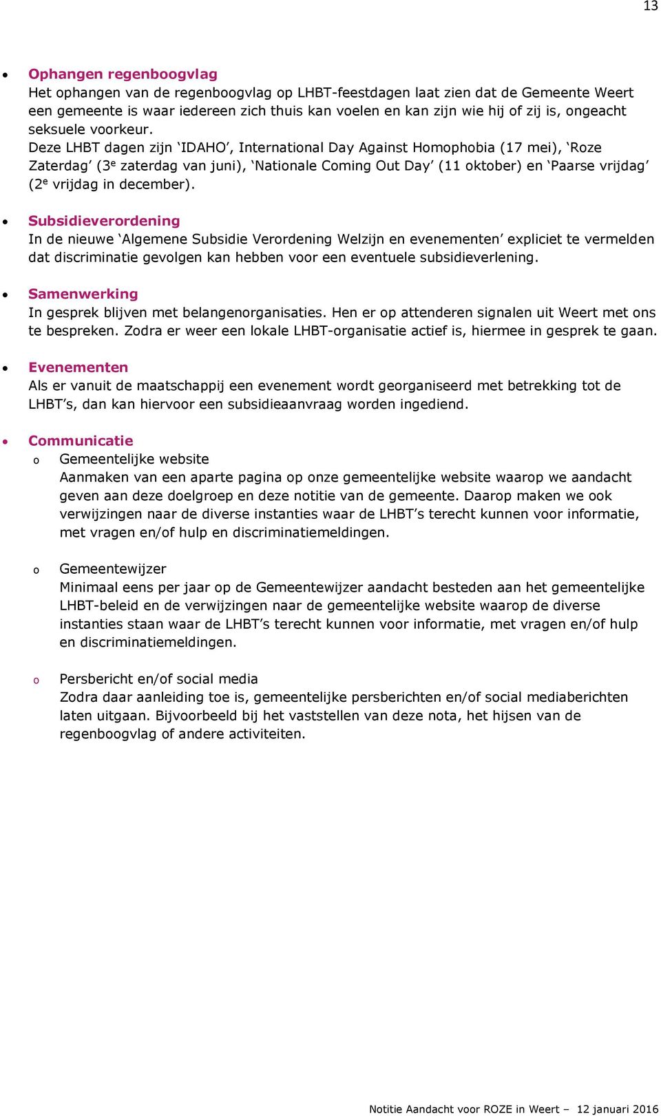 Deze LHBT dagen zijn IDAHO, International Day Against Homophobia (17 mei), Roze Zaterdag (3 e zaterdag van juni), Nationale Coming Out Day (11 oktober) en Paarse vrijdag (2 e vrijdag in december).