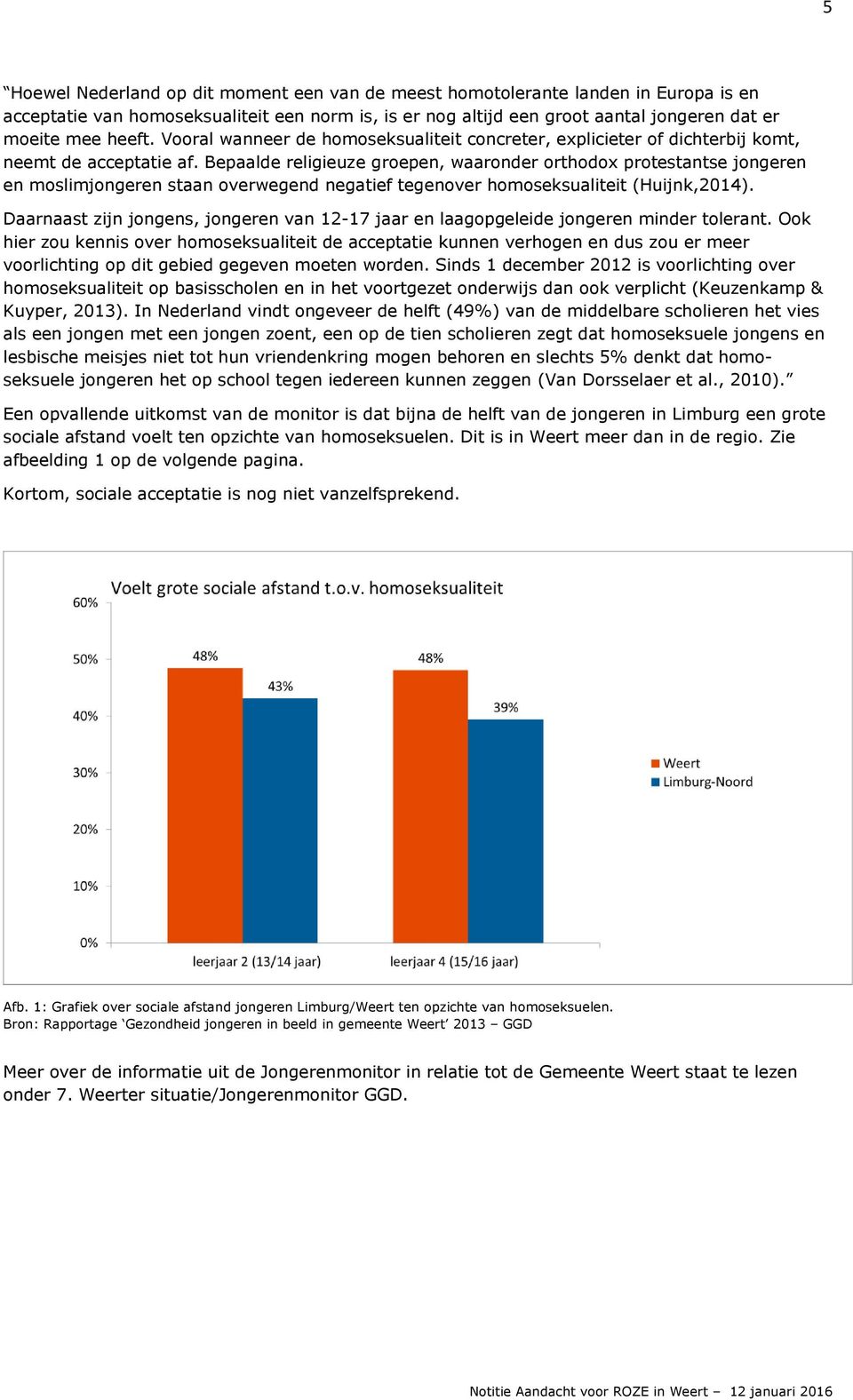 Bepaalde religieuze groepen, waaronder orthodox protestantse jongeren en moslimjongeren staan overwegend negatief tegenover homoseksualiteit (Huijnk,2014).