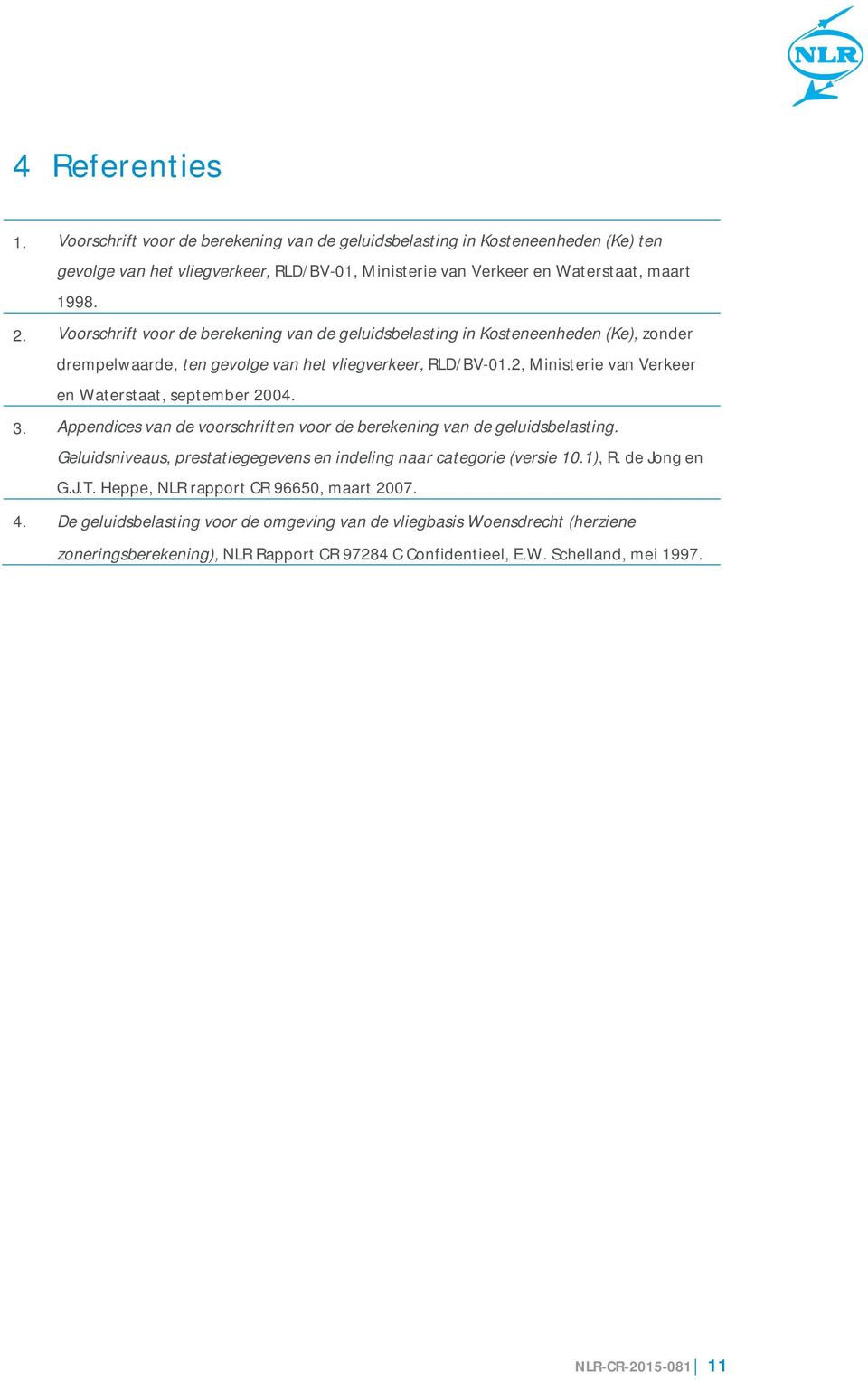 2, Ministerie van Verkeer en Waterstaat, september 2004. 3. Appendices van de voorschriften voor de berekening van de geluidsbelasting.