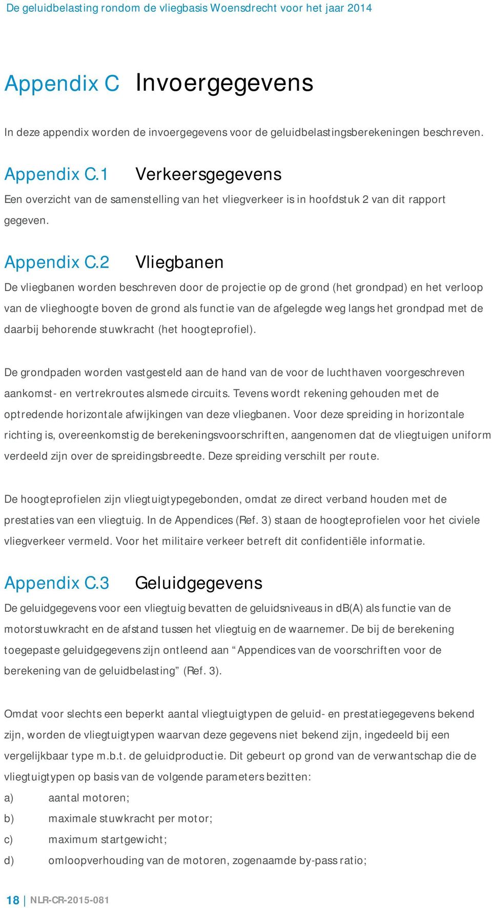 2 Vliegbanen De vliegbanen worden beschreven door de projectie op de grond (het grondpad) en het verloop van de vlieghoogte boven de grond als functie van de afgelegde weg langs het grondpad met de