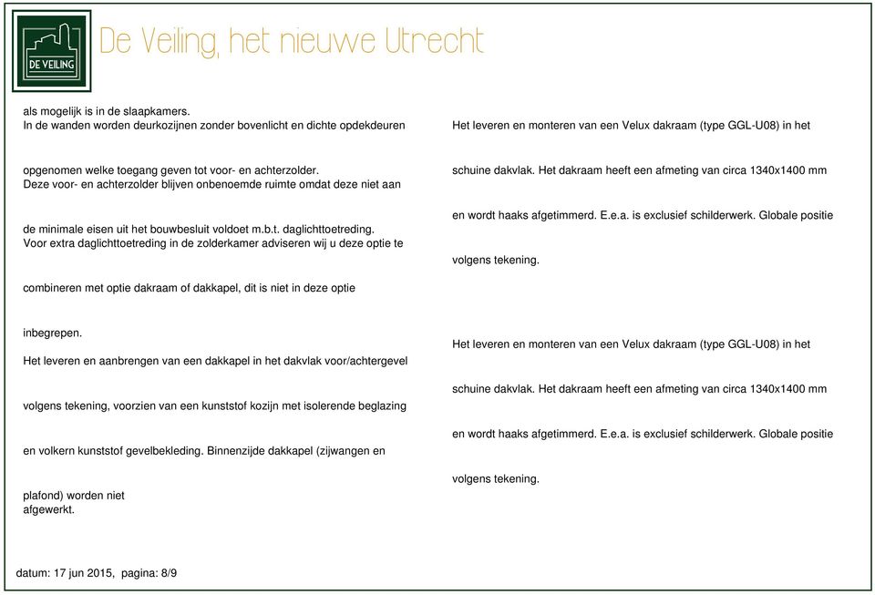 Het dakraam heeft een afmeting van circa 1340x1400 mm en wordt haaks afgetimmerd. E.e.a. is exclusief schilderwerk. Globale positie de minimale eisen uit het bouwbesluit voldoet m.b.t. daglichttoetreding.