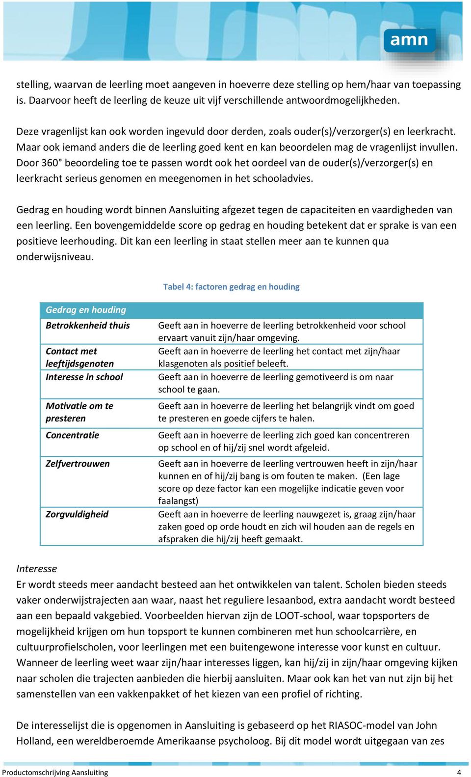 Door 360 beoordeling toe te passen wordt ook het oordeel van de ouder(s)/verzorger(s) en leerkracht serieus genomen en meegenomen in het schooladvies.