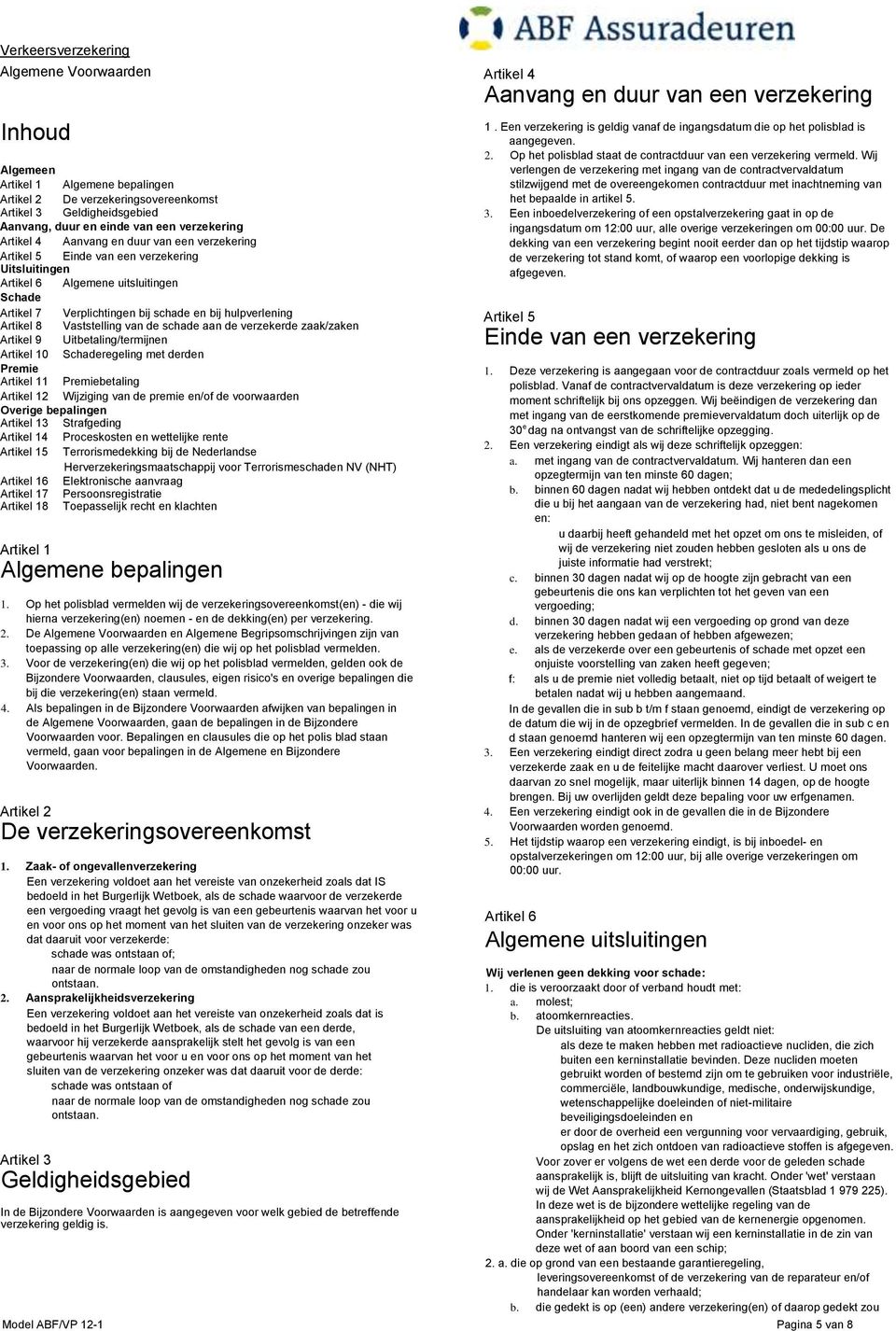 de schade aan de verzekerde zaak/zaken Artikel 9 Uitbetaling/termijnen Artikel 10 Schaderegeling met derden Premie Artikel 11 Premiebetaling Artikel 12 Wijziging van de premie en/of de voorwaarden