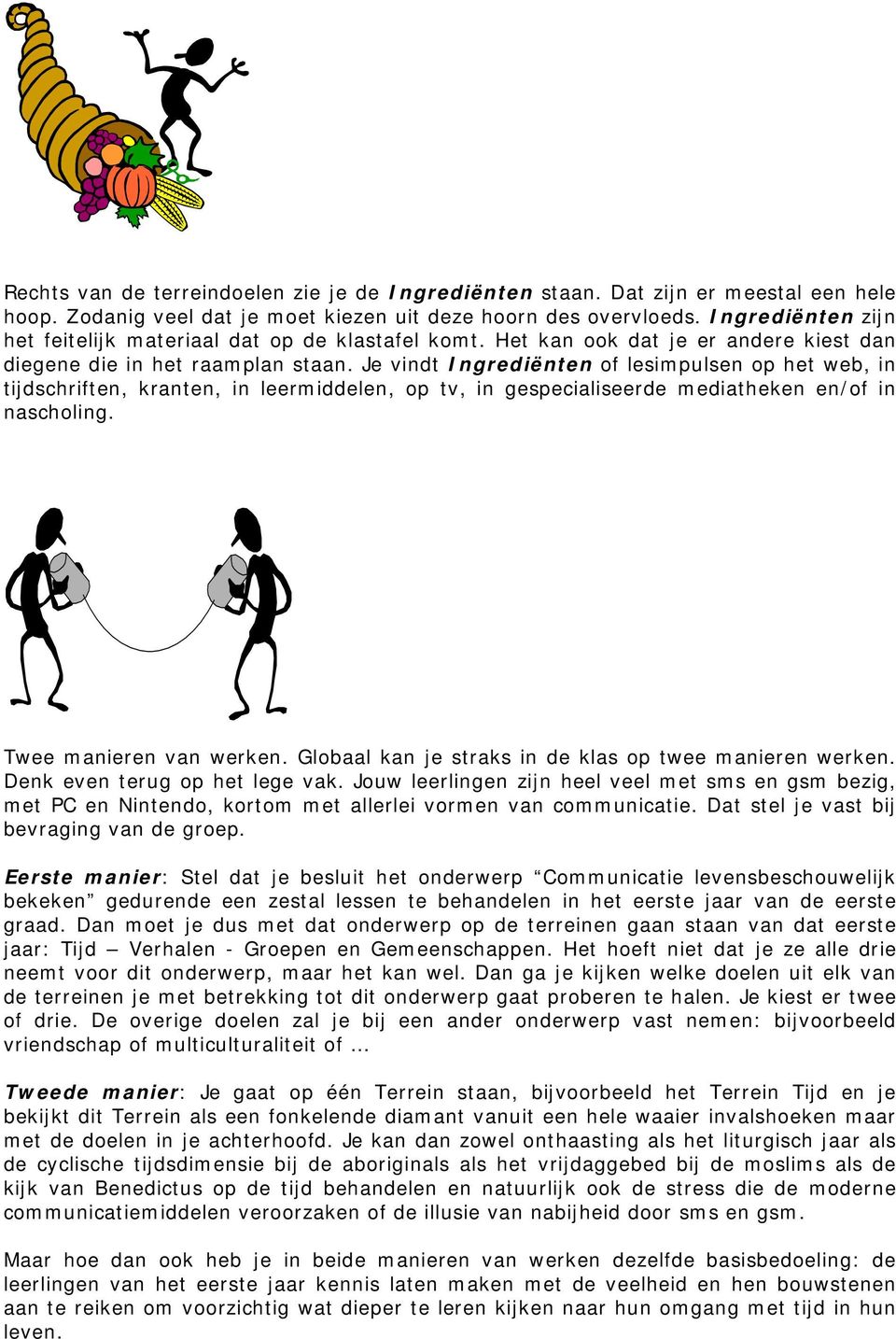 Je vindt Ingrediënten of lesimpulsen op het web, in tijdschriften, kranten, in leermiddelen, op tv, in gespecialiseerde mediatheken en/of in nascholing. Twee manieren van werken.