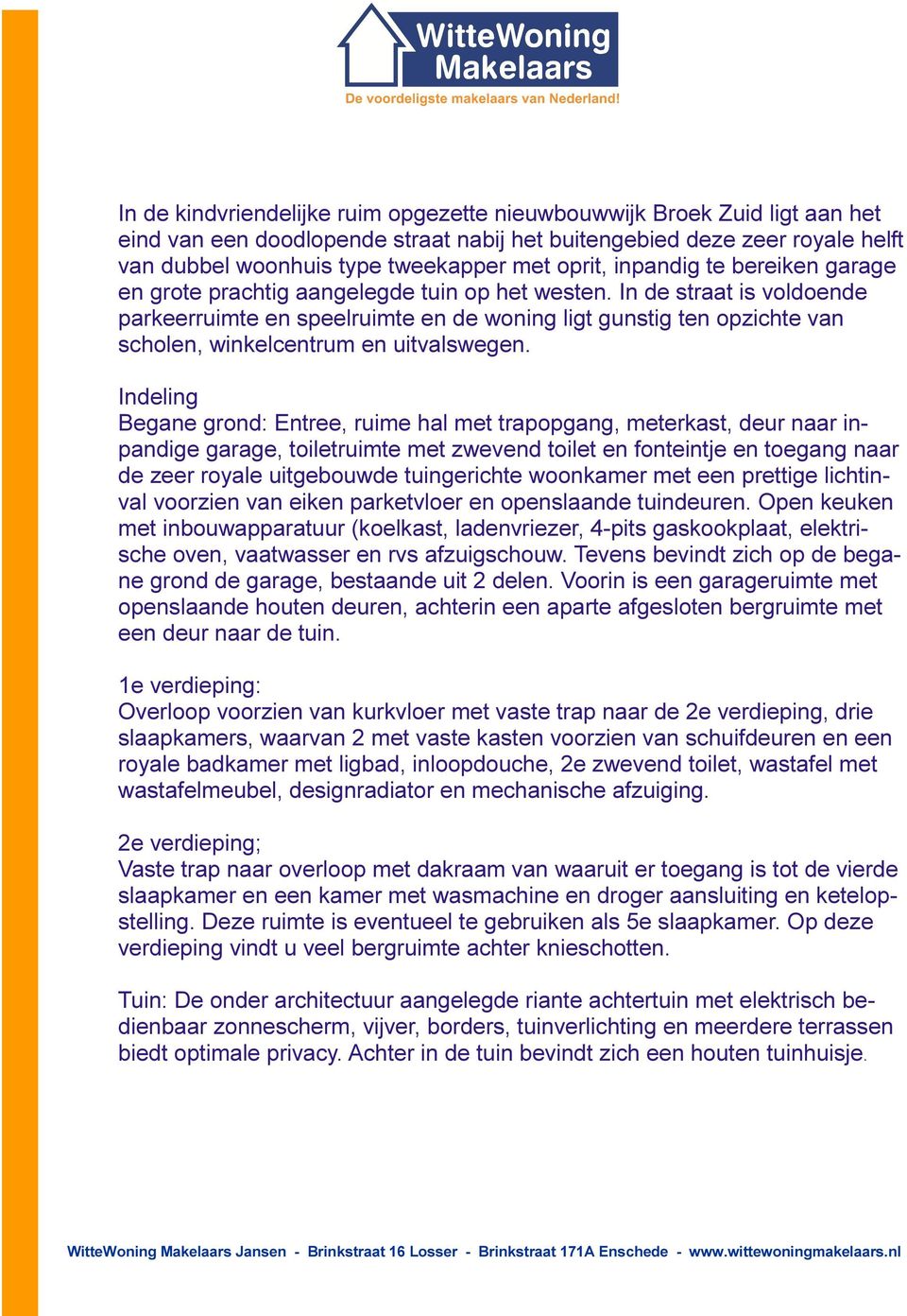 In de straat is voldoende parkeerruimte en speelruimte en de woning ligt gunstig ten opzichte van scholen, winkelcentrum en uitvalswegen.