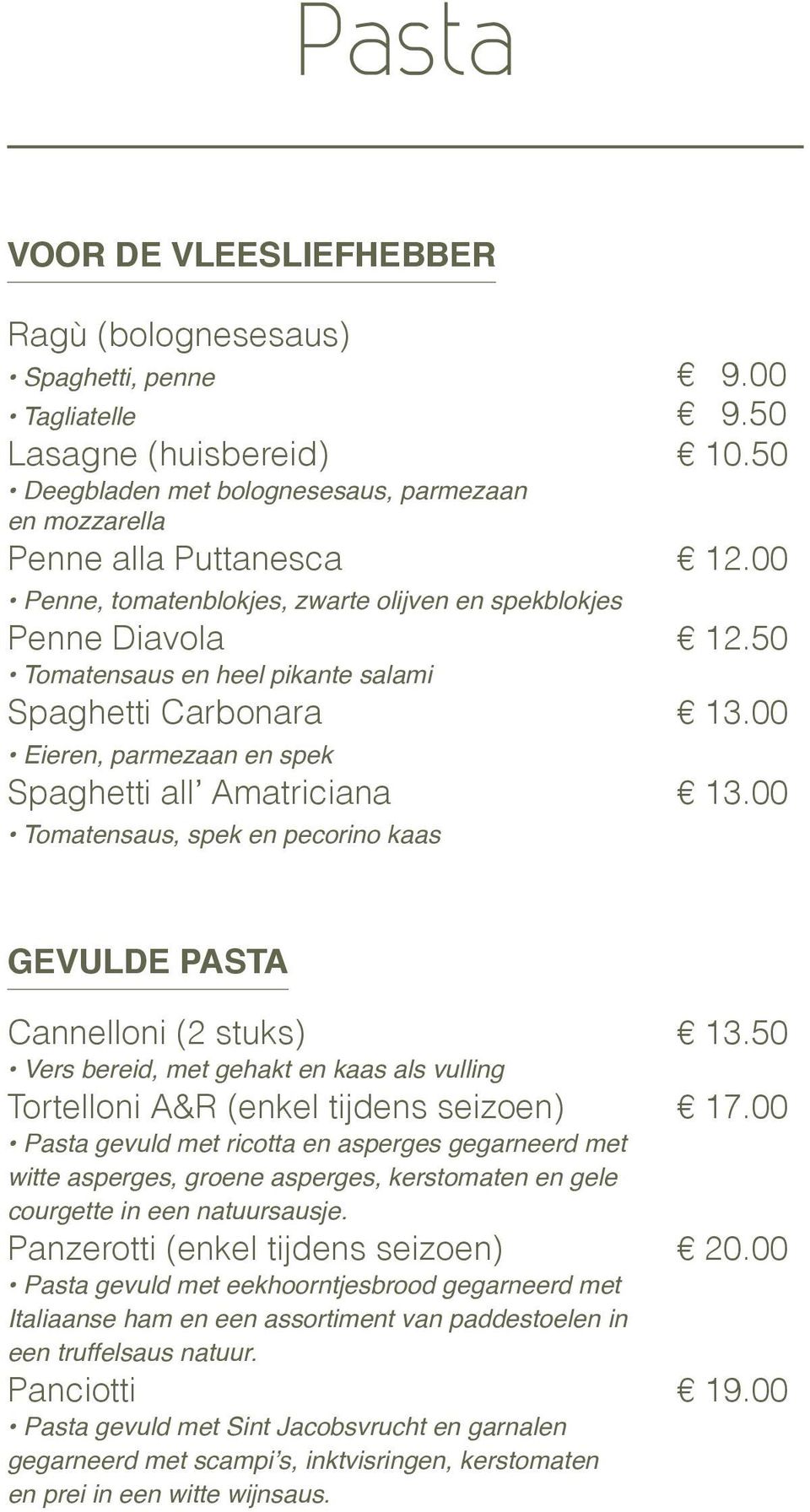 00 Tomatensaus, spek en pecorino kaas GEVULDE PASTA Cannelloni (2 stuks) 13.50 Vers bereid, met gehakt en kaas als vulling Tortelloni A&R (enkel tijdens seizoen) 17.