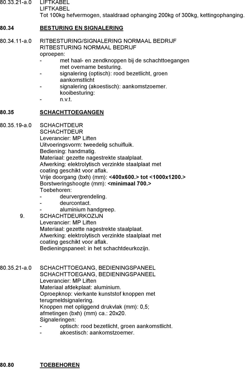 - signalering (optisch): rood bezetlicht, groen aankomstlicht - signalering (akoestisch): aankomstzoemer. kooibesturing: - n.v.t. 80.35 SCHACHTTOEGANGEN 80.35.19-a.