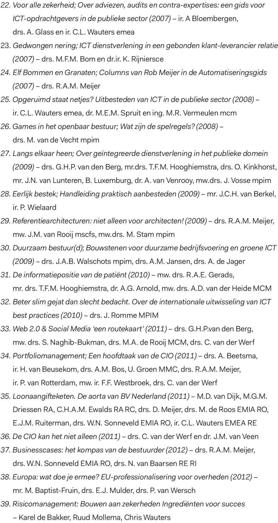 Elf Bommen en Granaten; Columns van Rob Meijer in de Automatiseringsgids (2007) drs. R.A.M. Meijer 25. Opgeruimd staat netjes? Uitbesteden van ICT in de publieke sector (2008) ir. C.L.
