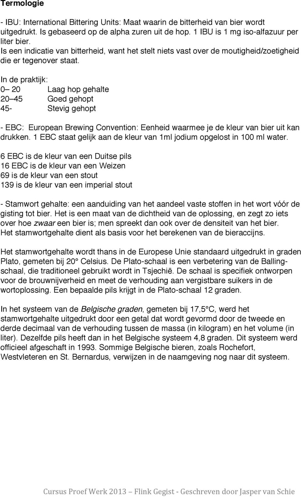 In de praktijk: 0 20 Laag hop gehalte 20 45 Goed gehopt 45- Stevig gehopt - EBC: European Brewing Convention: Eenheid waarmee je de kleur van bier uit kan drukken.