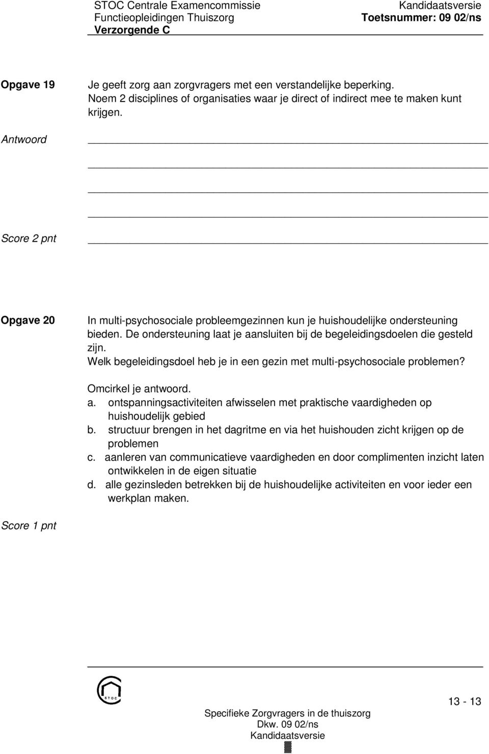 Welk begeleidingsdoel heb je in een gezin met multi-psychosociale problemen? Omcirkel je antwoord. a. ontspanningsactiviteiten afwisselen met praktische vaardigheden op huishoudelijk gebied b.