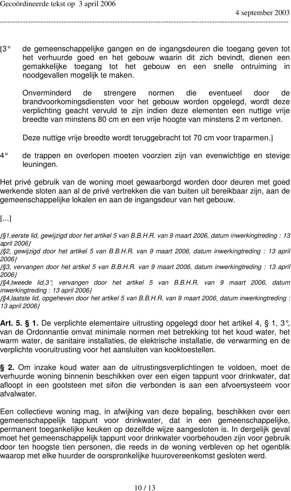 Onverminderd de strengere normen die eventueel door de brandvoorkomingsdiensten voor het gebouw worden opgelegd, wordt deze verplichting geacht vervuld te zijn indien deze elementen een nuttige vrije