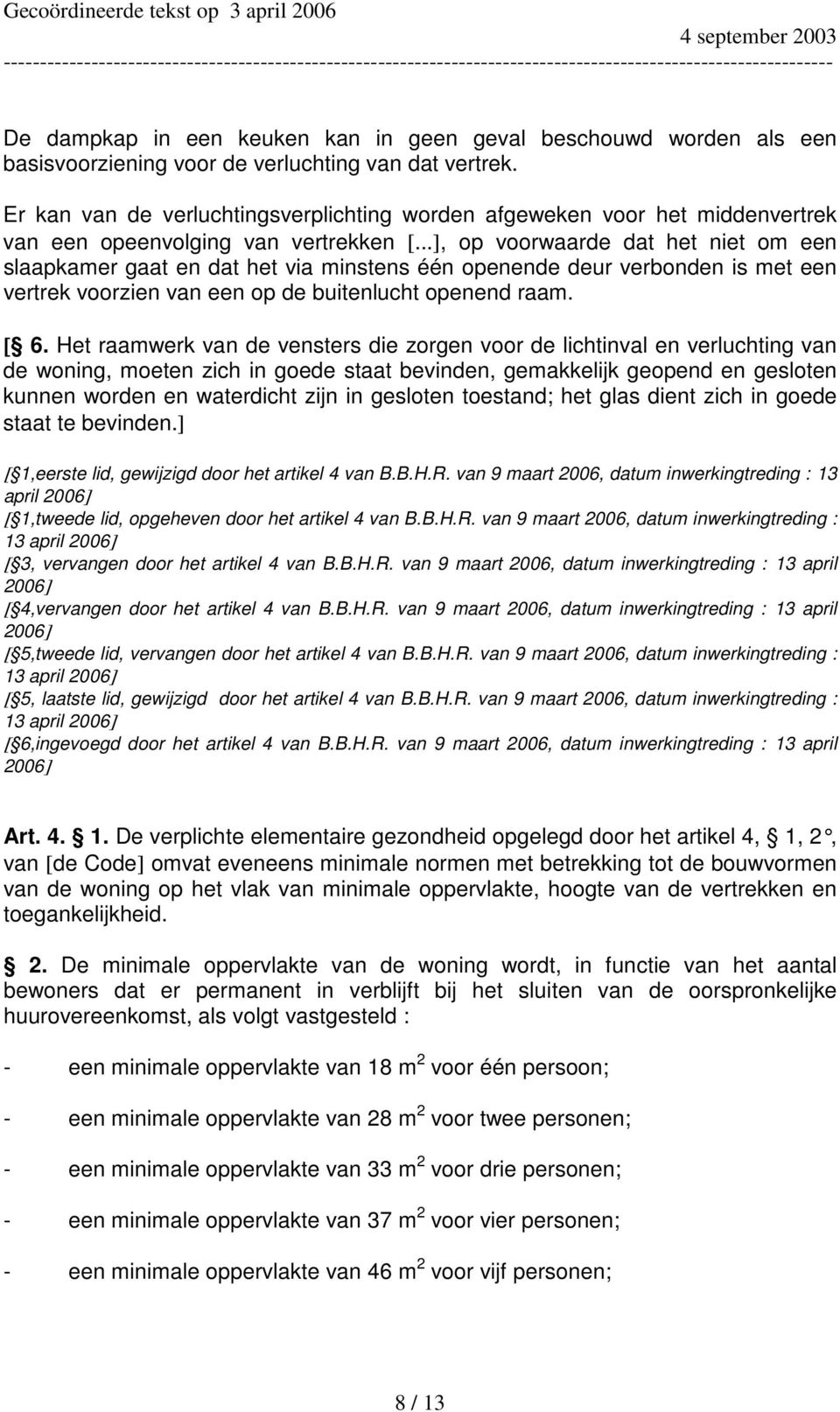 ..], op voorwaarde dat het niet om een slaapkamer gaat en dat het via minstens één openende deur verbonden is met een vertrek voorzien van een op de buitenlucht openend raam. [ 6.