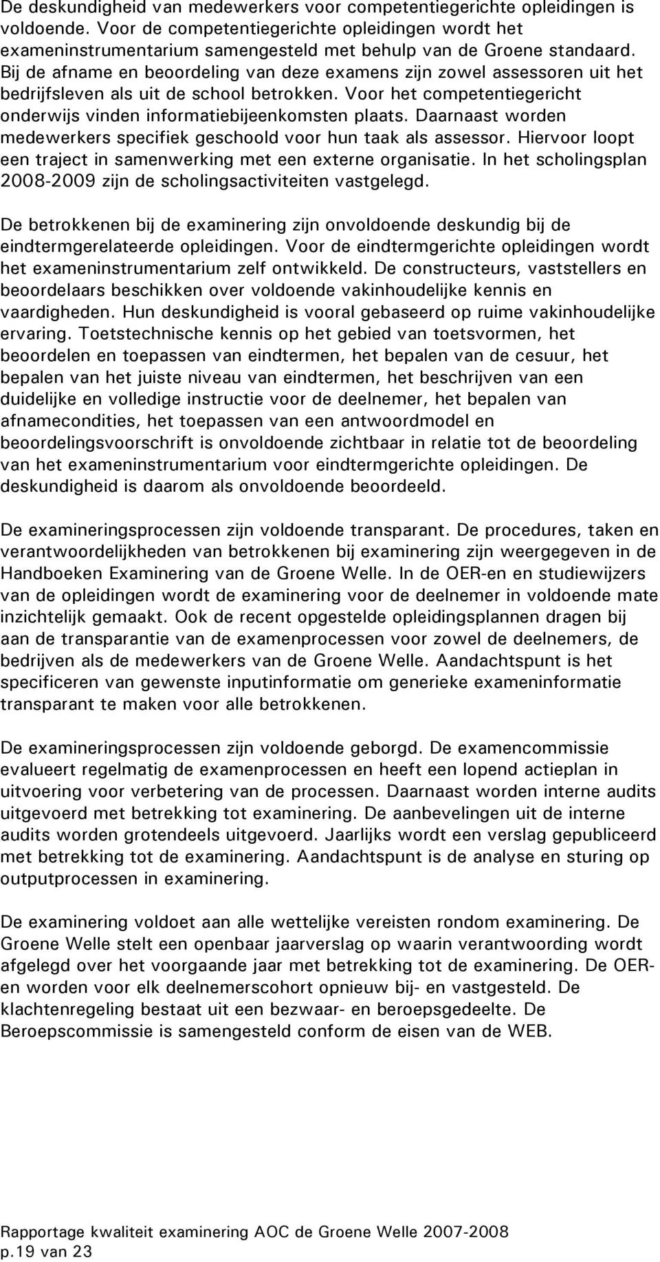 Bij de afname en beoordeling van deze examens zijn zowel assessoren uit het bedrijfsleven als uit de school betrokken. Voor het competentiegericht onderwijs vinden informatiebijeenkomsten plaats.