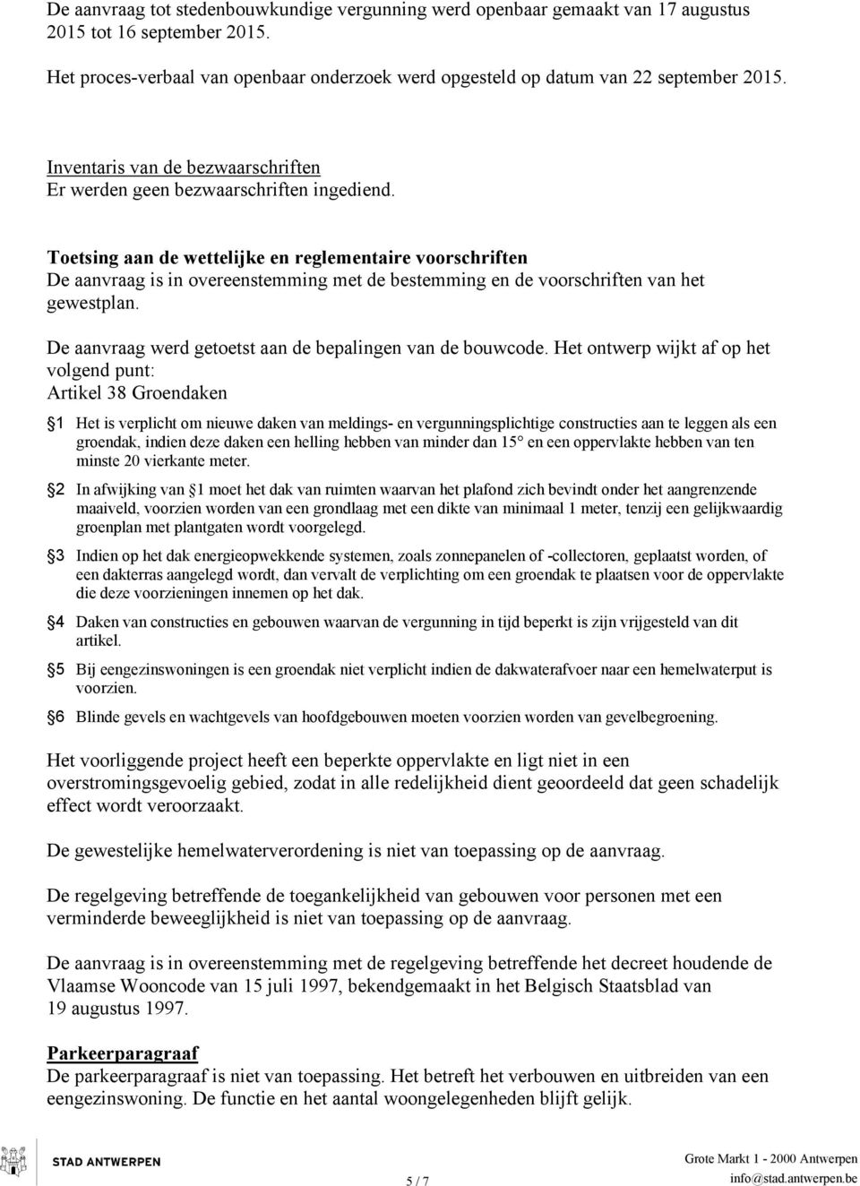 Toetsing aan de wettelijke en reglementaire voorschriften De aanvraag is in overeenstemming met de bestemming en de voorschriften van het gewestplan.