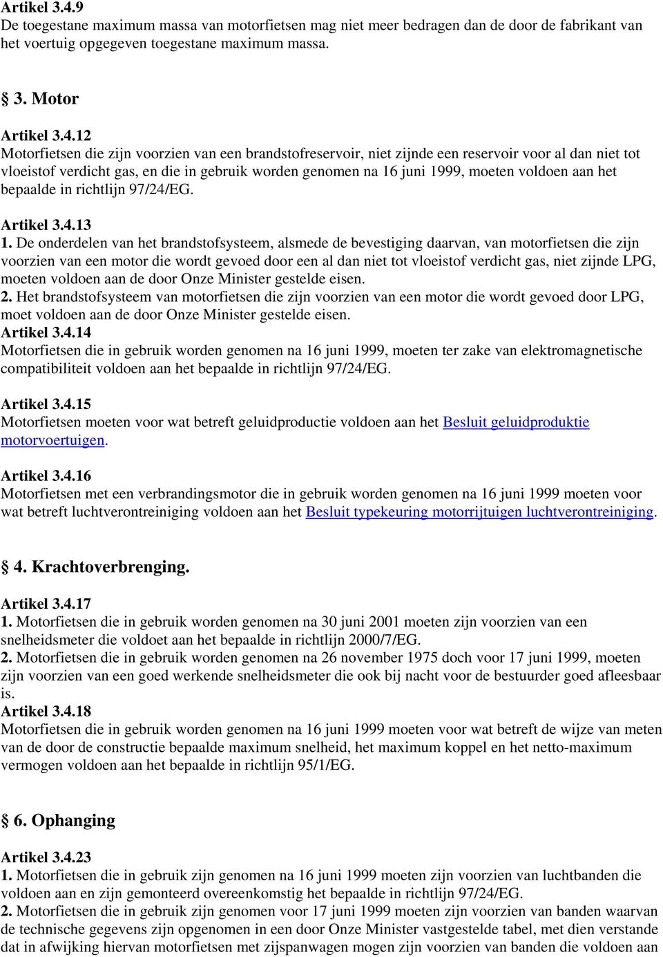 Motor 12 Motorfietsen die zijn voorzien van een brandstofreservoir, niet zijnde een reservoir voor al dan niet tot vloeistof verdicht gas, en die in gebruik worden genomen na 16 juni 1999, moeten