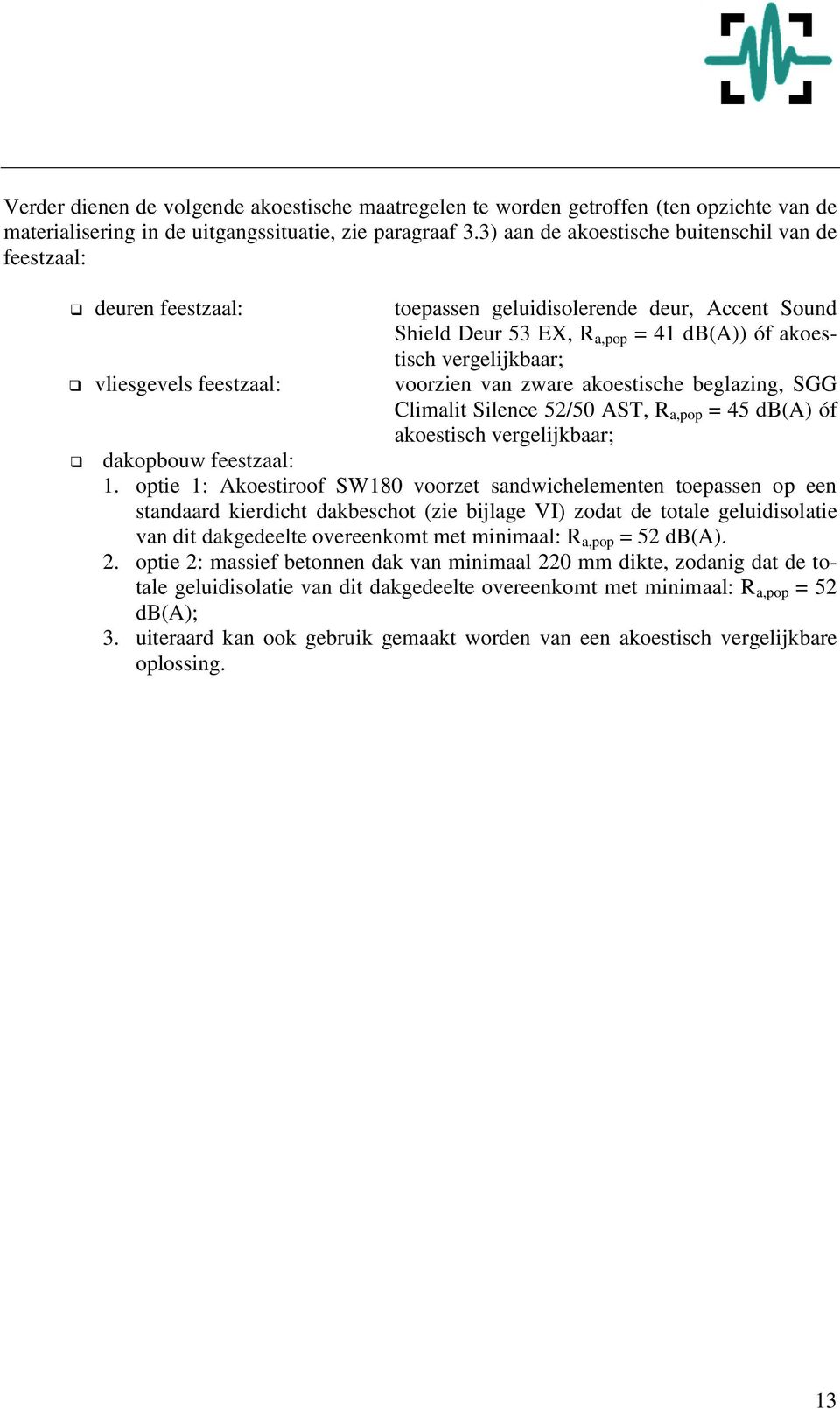 vergelijkbaar; voorzien van zware akoestische beglazing, SGG Climalit Silence 52/50 AST, R a,pop = 45 db(a) óf akoestisch vergelijkbaar; dakopbouw feestzaal: 1.