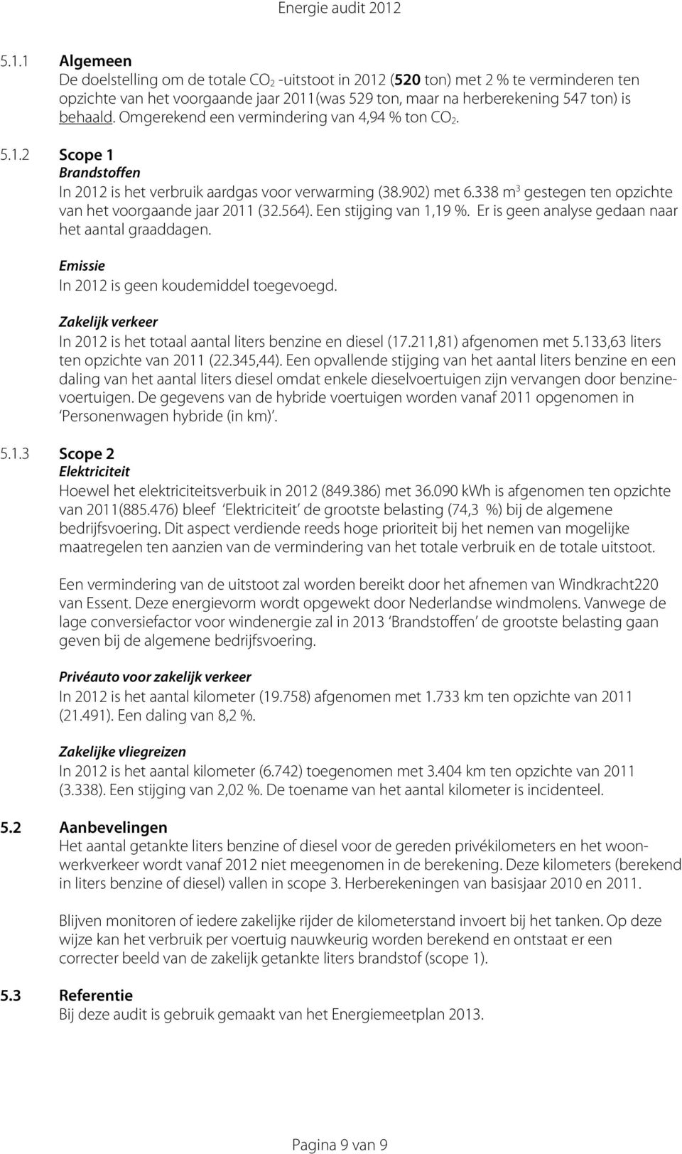 Een stijging van 1,19 %. Er is geen analyse gedaan naar het aantal graaddagen. Emissie In 2012 is geen koudemiddel toegevoegd.