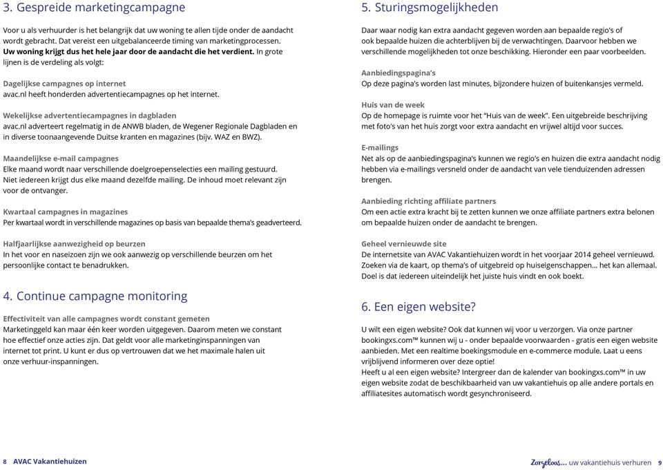 In grote lijnen is de verdeling als volgt: Dagelijkse campagnes op internet avac.nl heeft honderden advertentiecampagnes op het internet. Wekelijkse advertentiecampagnes in dagbladen avac.
