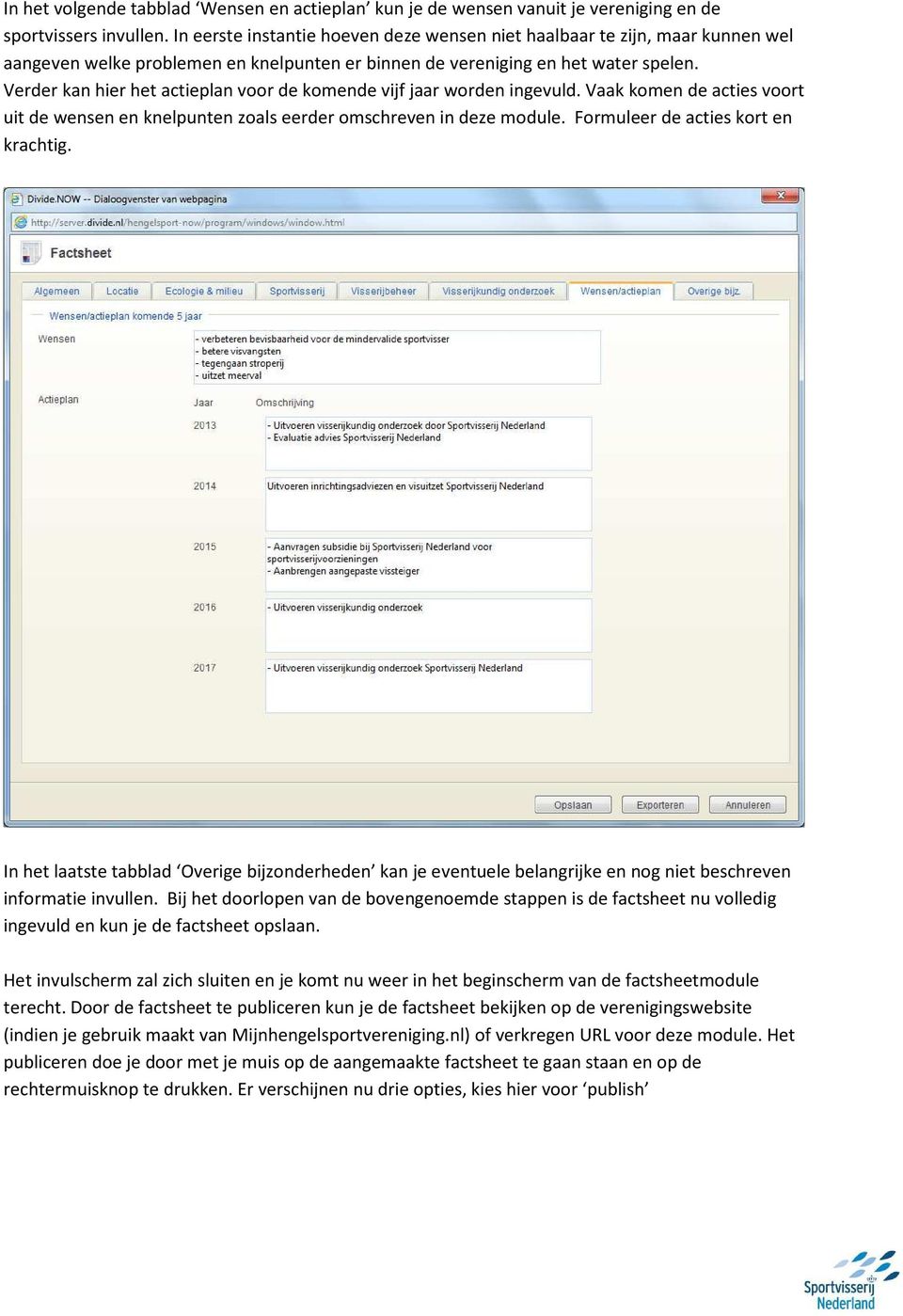 Verder kan hier het actieplan voor de komende vijf jaar worden ingevuld. Vaak komen de acties voort uit de wensen en knelpunten zoals eerder omschreven in deze module.