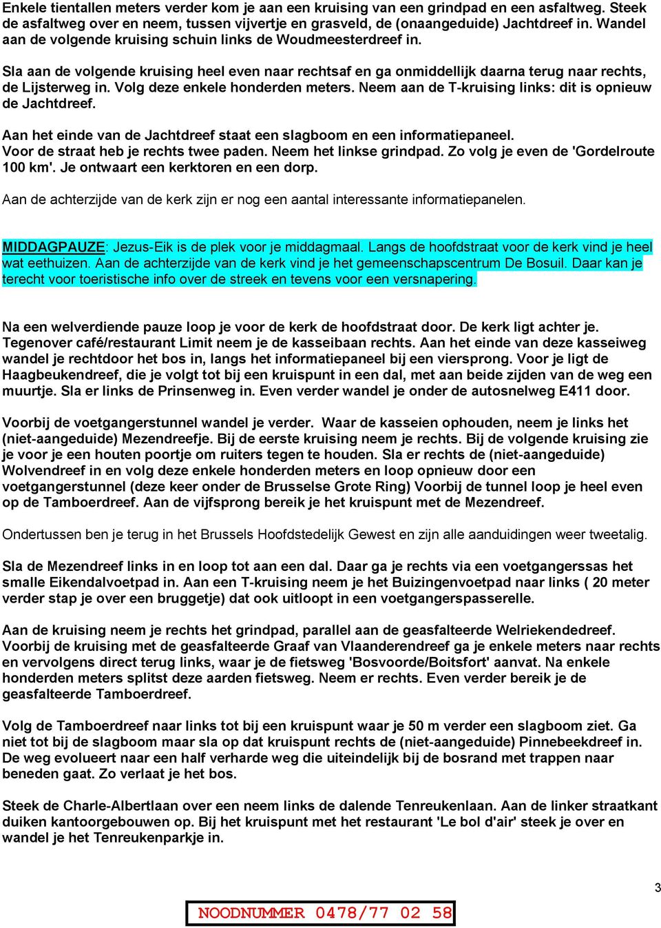 Volg deze enkele honderden meters. Neem aan de T-kruising links: dit is opnieuw de Jachtdreef. Aan het einde van de Jachtdreef staat een slagboom en een informatiepaneel.