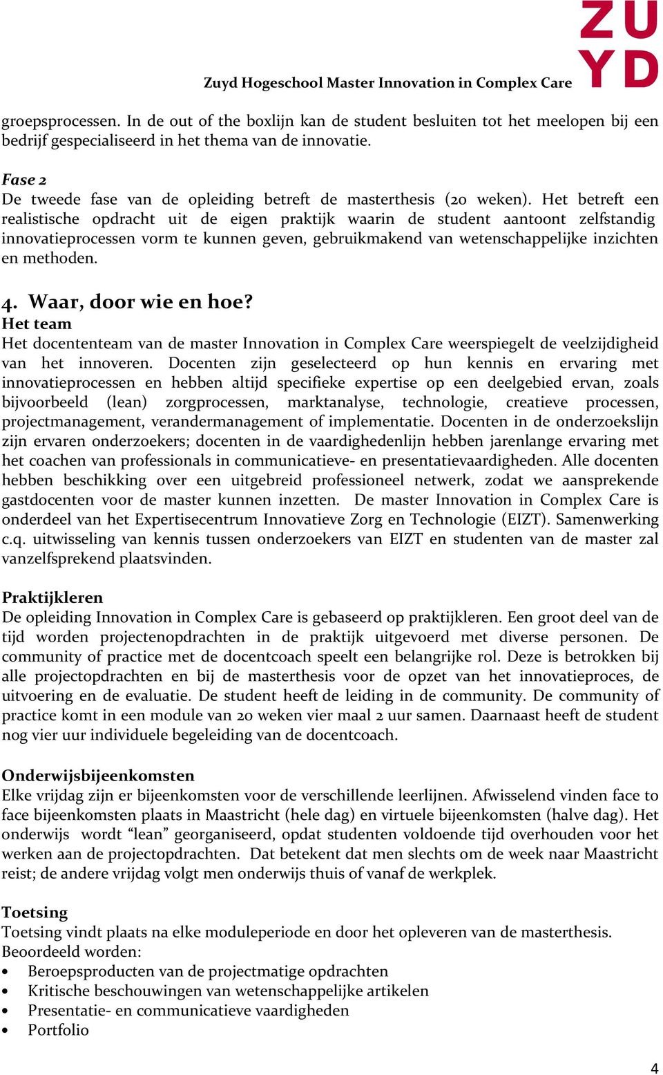 Het betreft een realistische opdracht uit de eigen praktijk waarin de student aantoont zelfstandig innovatieprocessen vorm te kunnen geven, gebruikmakend van wetenschappelijke inzichten en methoden.