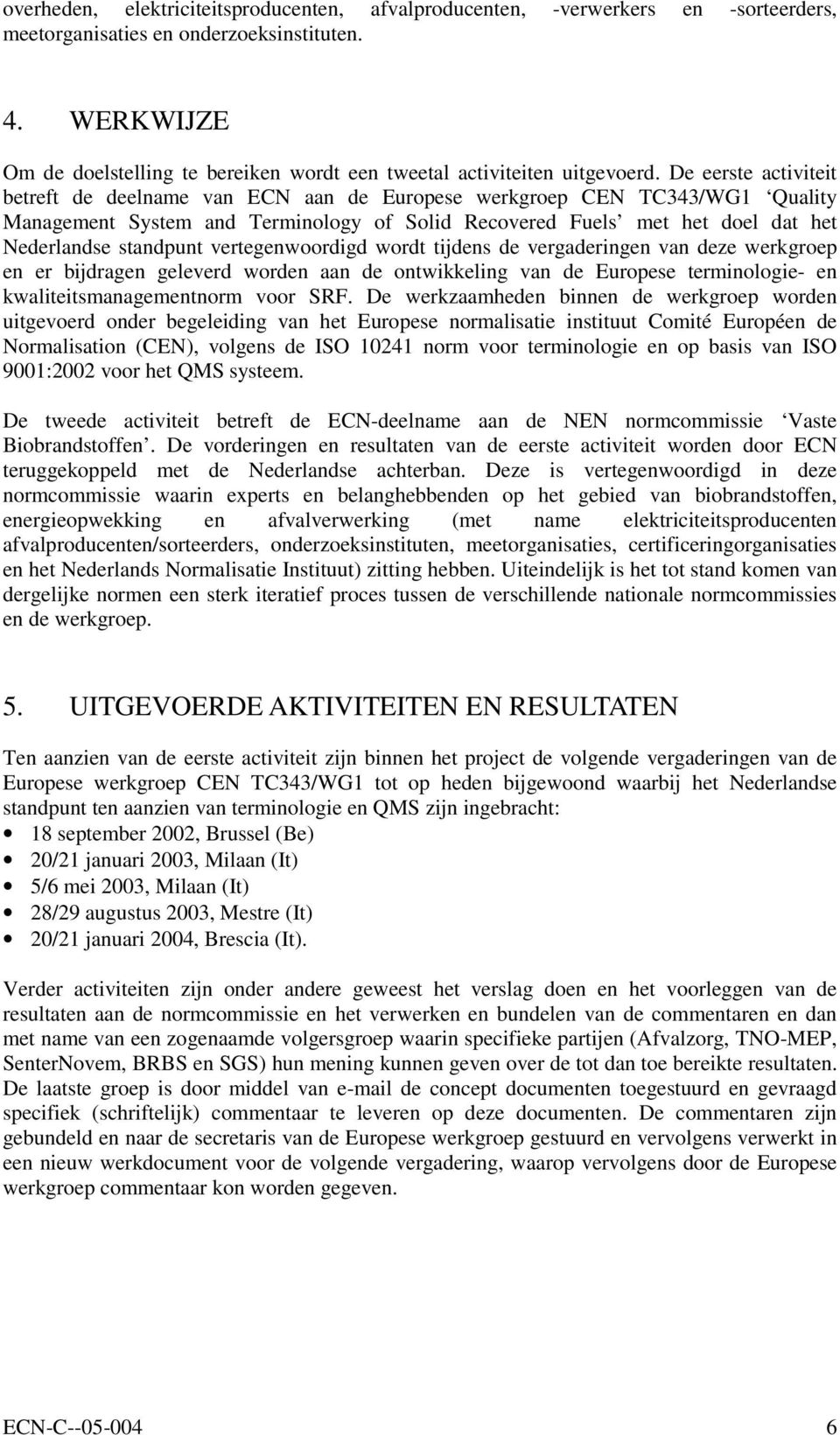 De eerste activiteit betreft de deelname van ECN aan de Europese werkgroep CEN TC343/WG1 Quality Management System and Terminology of Solid Recovered Fuels met het doel dat het Nederlandse standpunt