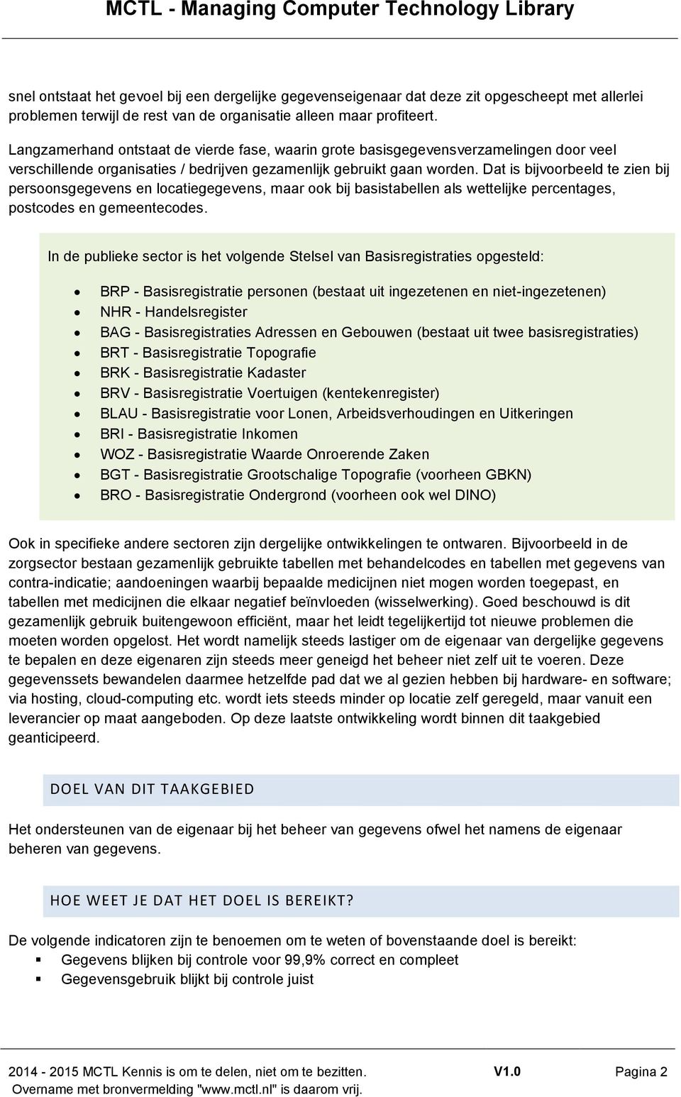 Dat is bijvoorbeeld te zien bij persoonsgegevens en locatiegegevens, maar ook bij basistabellen als wettelijke percentages, postcodes en gemeentecodes.