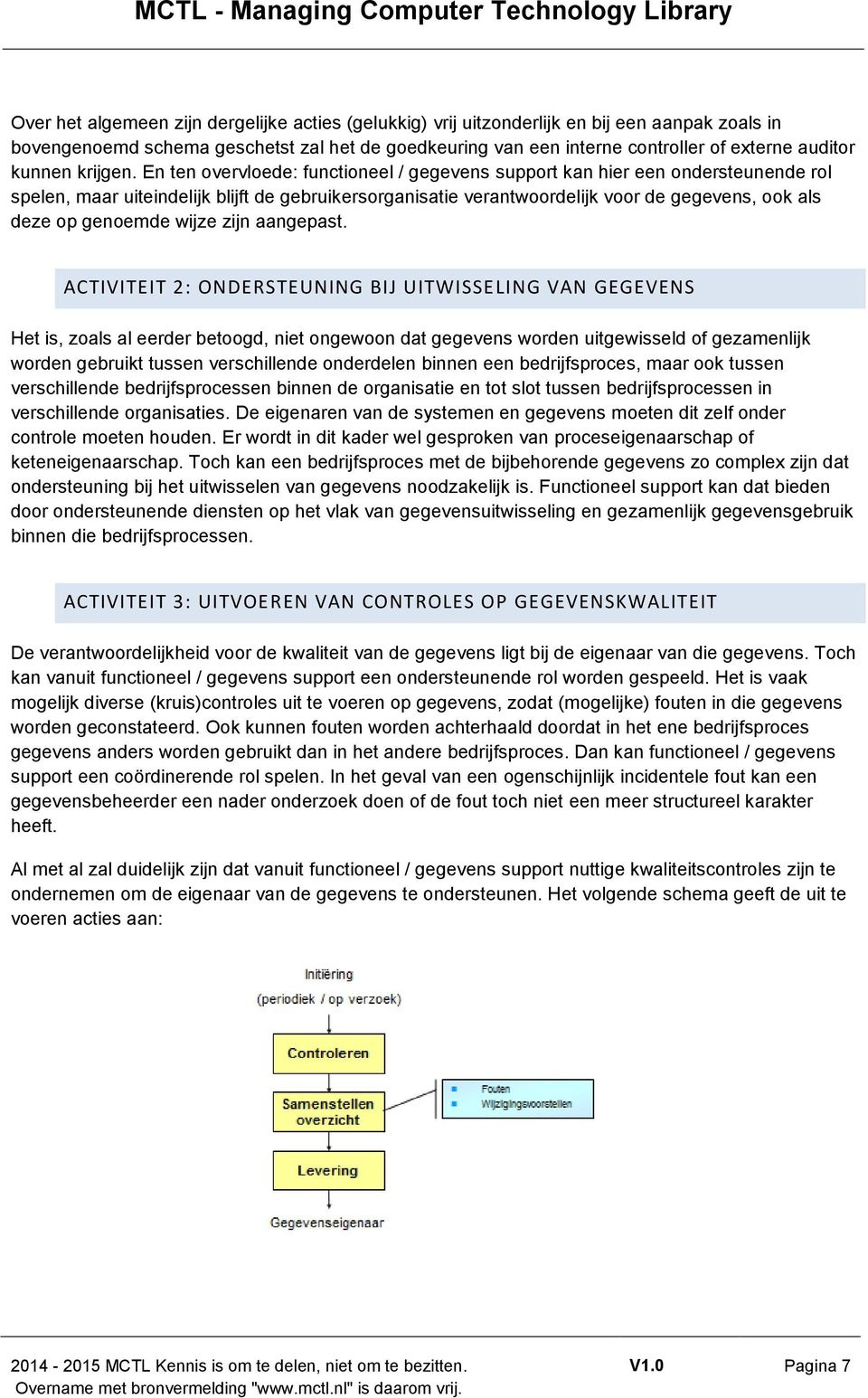 En ten overvloede: functioneel / gegevens support kan hier een ondersteunende rol spelen, maar uiteindelijk blijft de gebruikersorganisatie verantwoordelijk voor de gegevens, ook als deze op genoemde