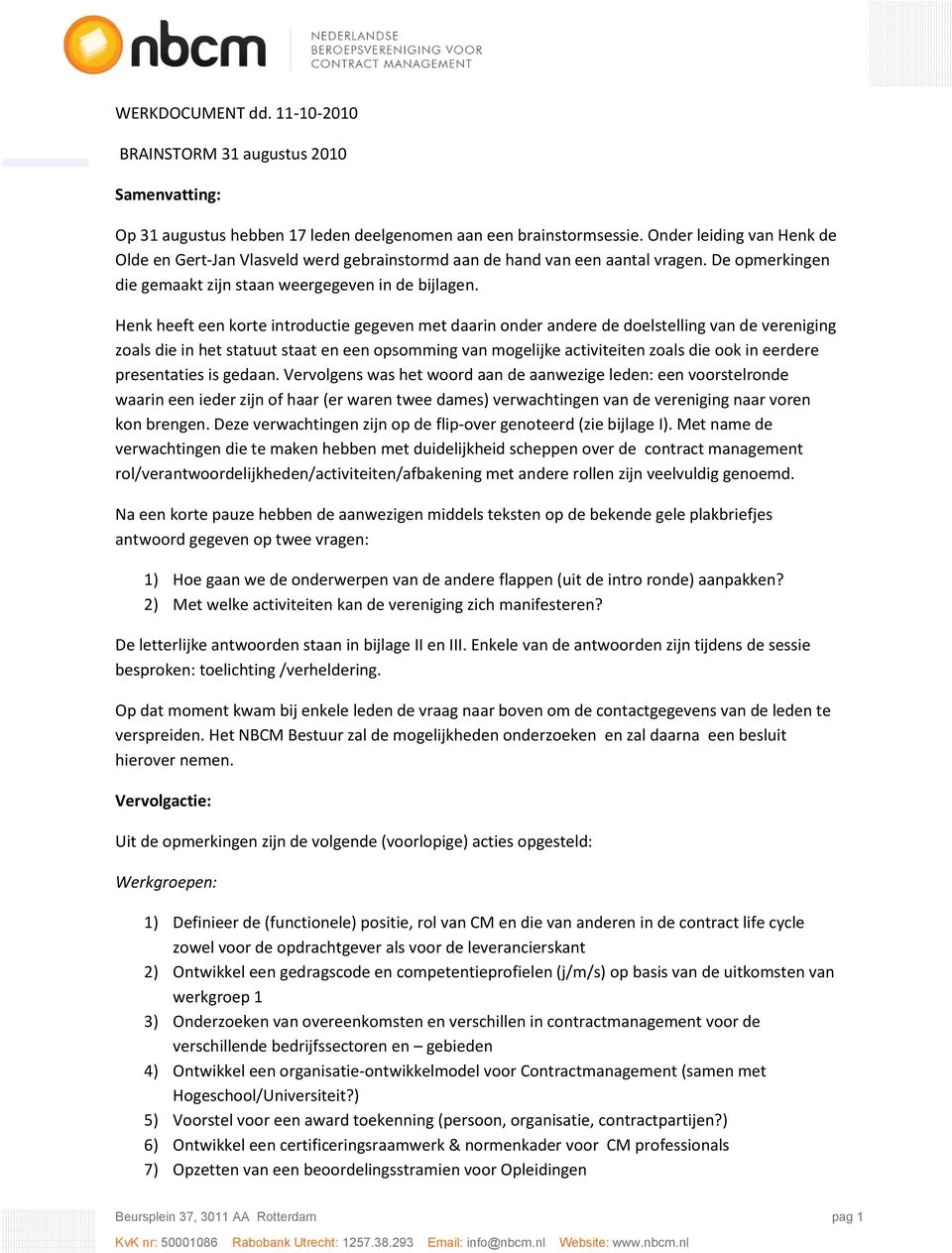 Henk heeft een korte introductie gegeven met daarin onder andere de doelstelling van de vereniging zoals die in het statuut staat en een opsomming van mogelijke activiteiten zoals die ook in eerdere