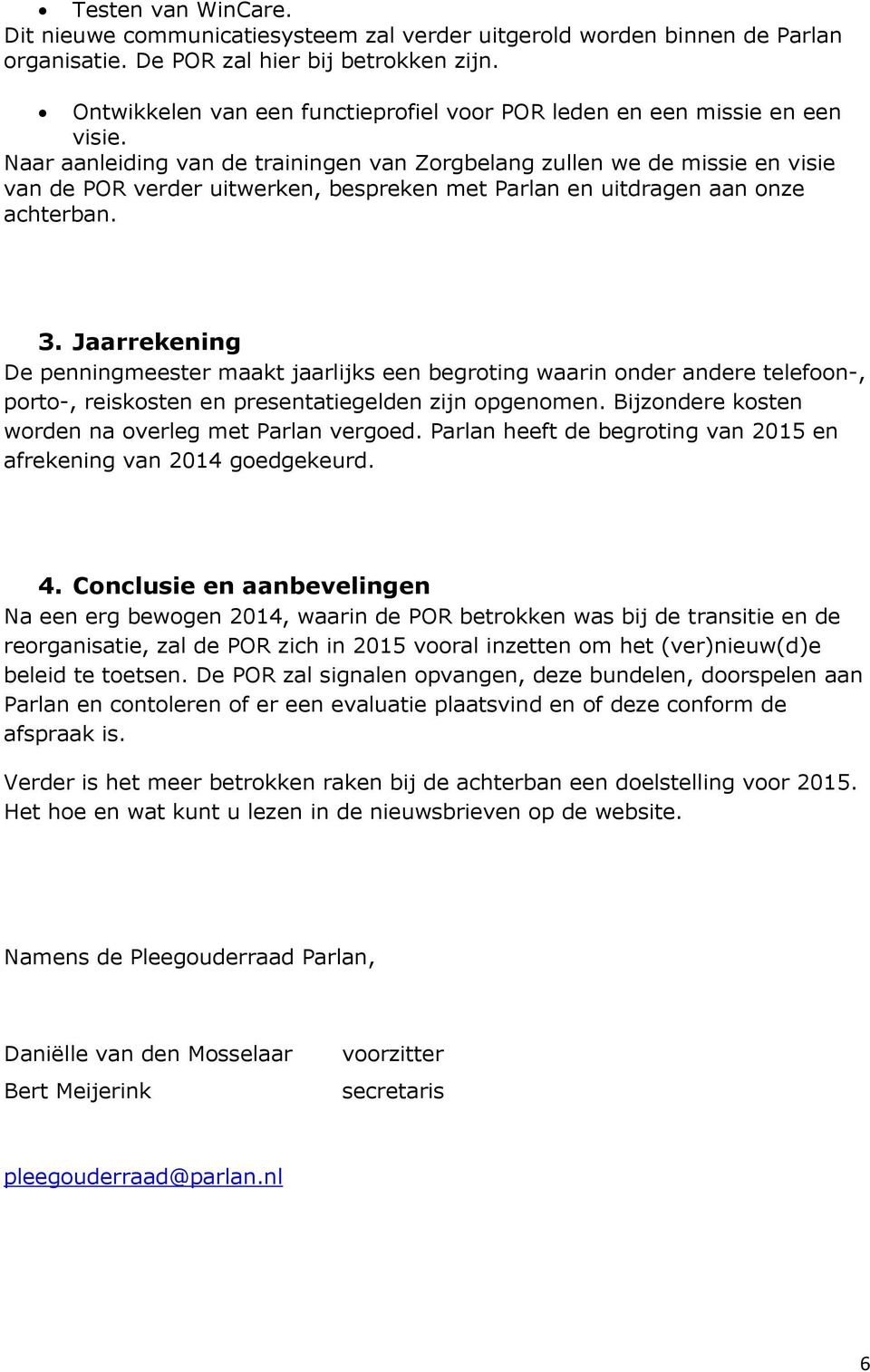 Naar aanleiding van de trainingen van Zorgbelang zullen we de missie en visie van de POR verder uitwerken, bespreken met Parlan en uitdragen aan onze achterban. 3.