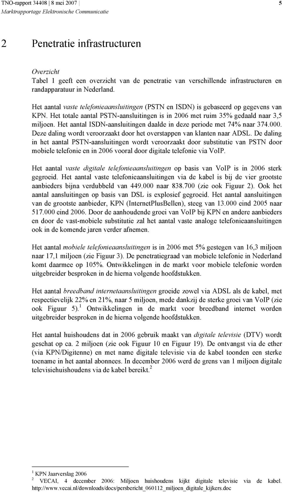 Het aantal ISDN-aansluitingen daalde in deze periode met 74% naar 374.000. Deze daling wordt veroorzaakt door het overstappen van klanten naar ADSL.