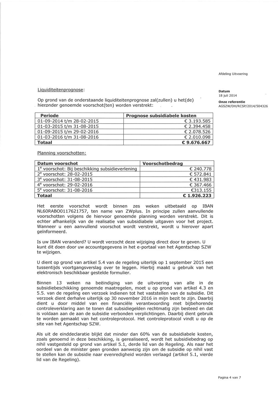 526 01-03-2016 t/m 31-08-2016 2.010.098 Totaal c 9.676.667 Planninq voorschotten : voorschot Voorschotbedrag 1u voorschot: Bii beschikkino subsidieverlenino 240.774 2" voorschot: 28-02-2O75 572.