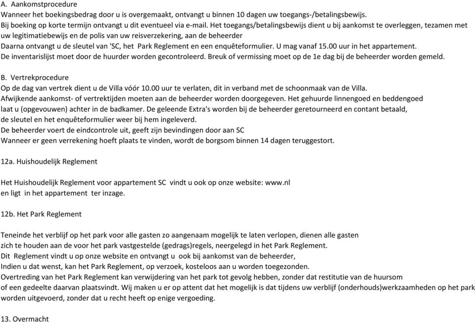 Reglement en een enquêteformulier. U mag vanaf 15.00 uur in het appartement. De inventarislijst moet door de huurder worden gecontroleerd.