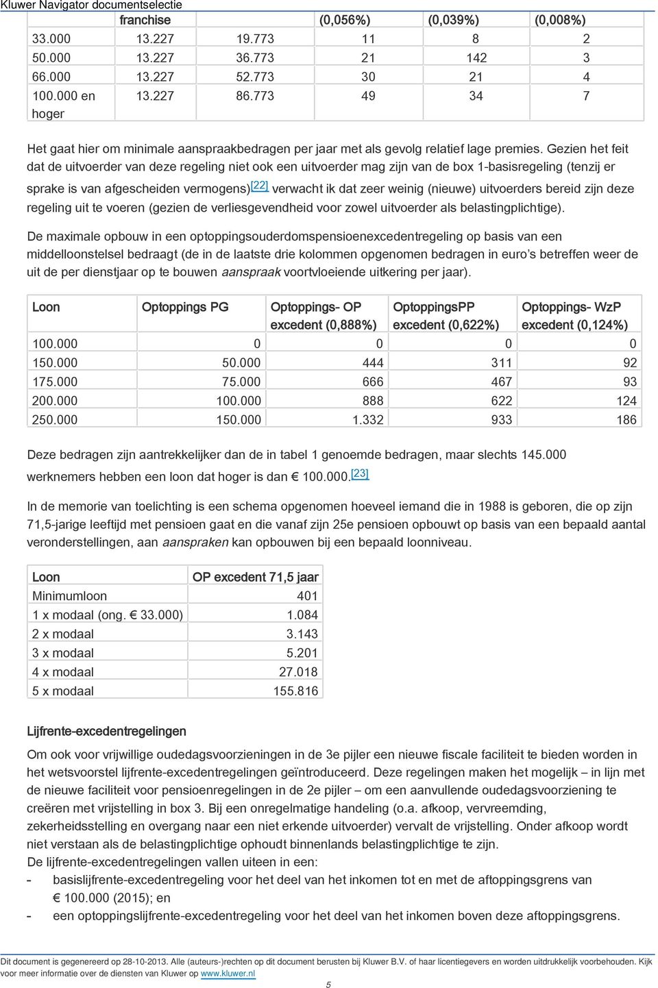 Gezien het feit dat de uitvoerder van deze regeling niet ook een uitvoerder mag zijn van de box 1-basisregeling (tenzij er sprake is van afgescheiden vermogens) [22] verwacht ik dat zeer weinig