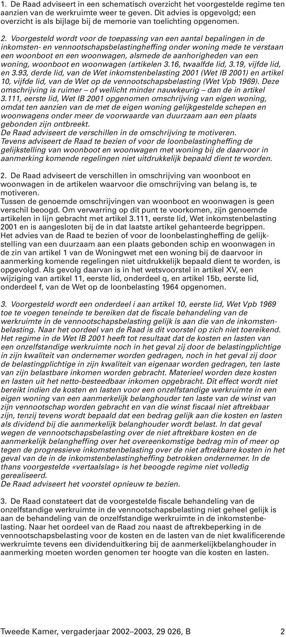 Voorgesteld wordt voor de toepassing van een aantal bepalingen in de inkomsten- en vennootschapsbelastingheffing onder woning mede te verstaan een woonboot en een woonwagen, alsmede de aanhorigheden