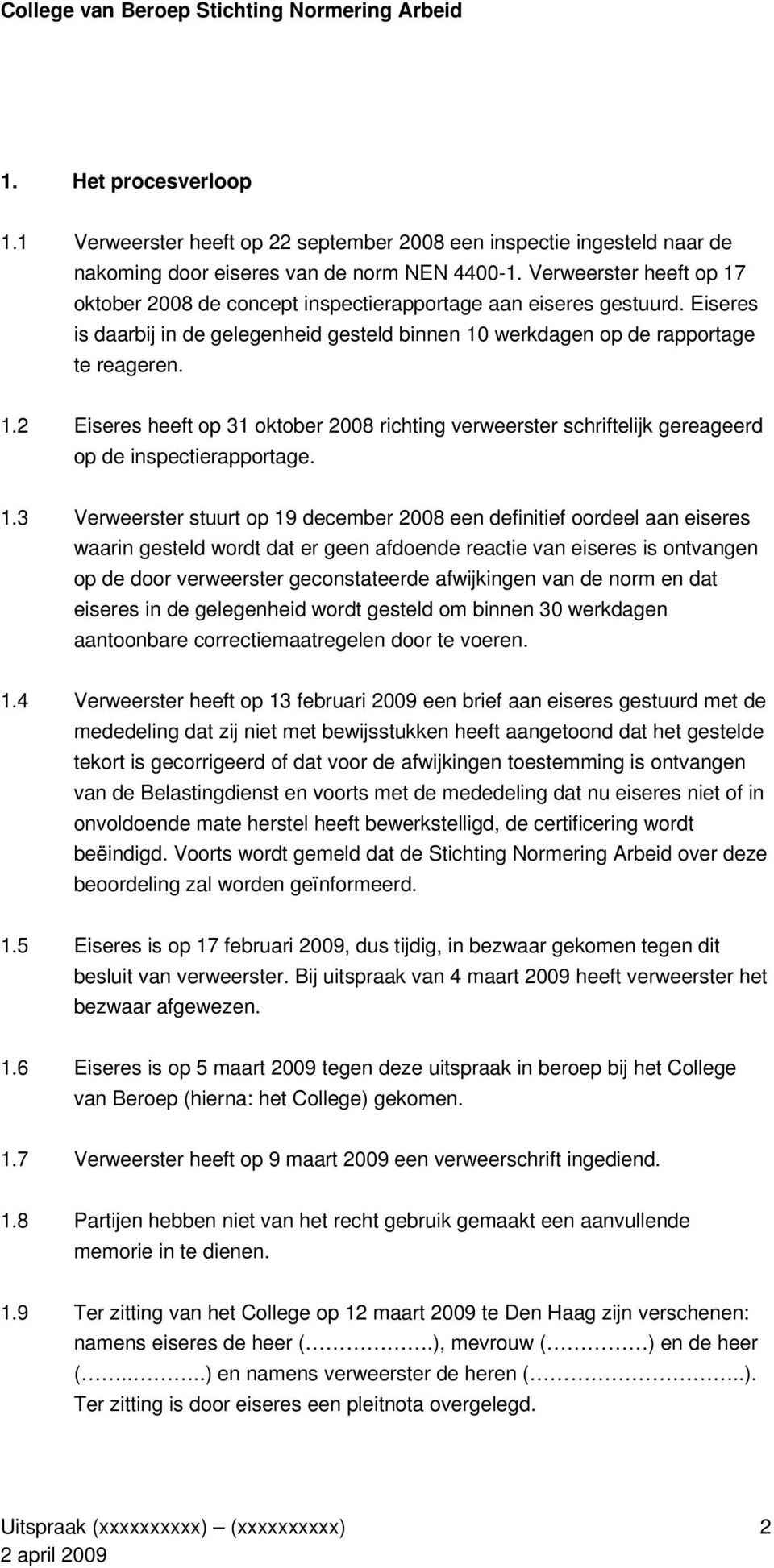 1.3 Verweerster stuurt op 19 december 2008 een definitief oordeel aan eiseres waarin gesteld wordt dat er geen afdoende reactie van eiseres is ontvangen op de door verweerster geconstateerde